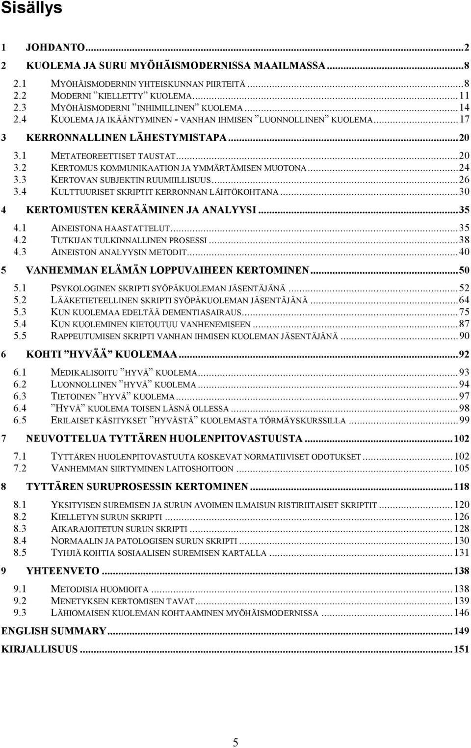 ..24 3.3 KERTOVAN SUBJEKTIN RUUMIILLISUUS...26 3.4 KULTTUURISET SKRIPTIT KERRONNAN LÄHTÖKOHTANA...30 4 KERTOMUSTEN KERÄÄMINEN JA ANALYYSI...35 4.1 AINEISTONA HAASTATTELUT...35 4.2 TUTKIJAN TULKINNALLINEN PROSESSI.