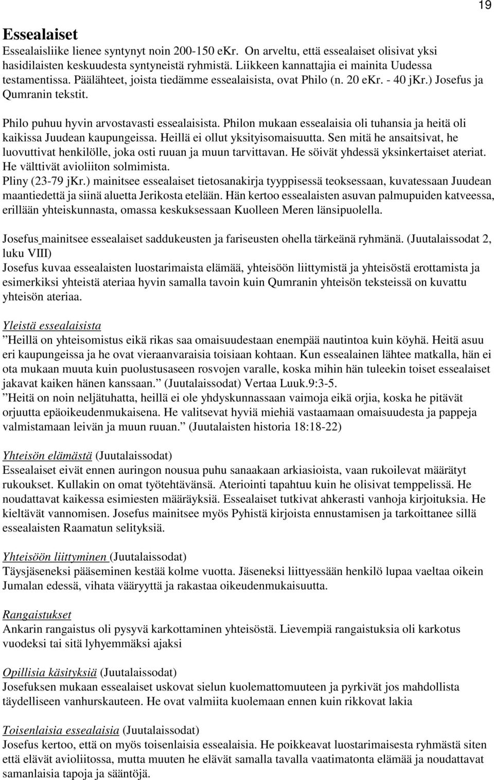 Philo puhuu hyvin arvostavasti essealaisista. Philon mukaan essealaisia oli tuhansia ja heitä oli kaikissa Juudean kaupungeissa. Heillä ei ollut yksityisomaisuutta.