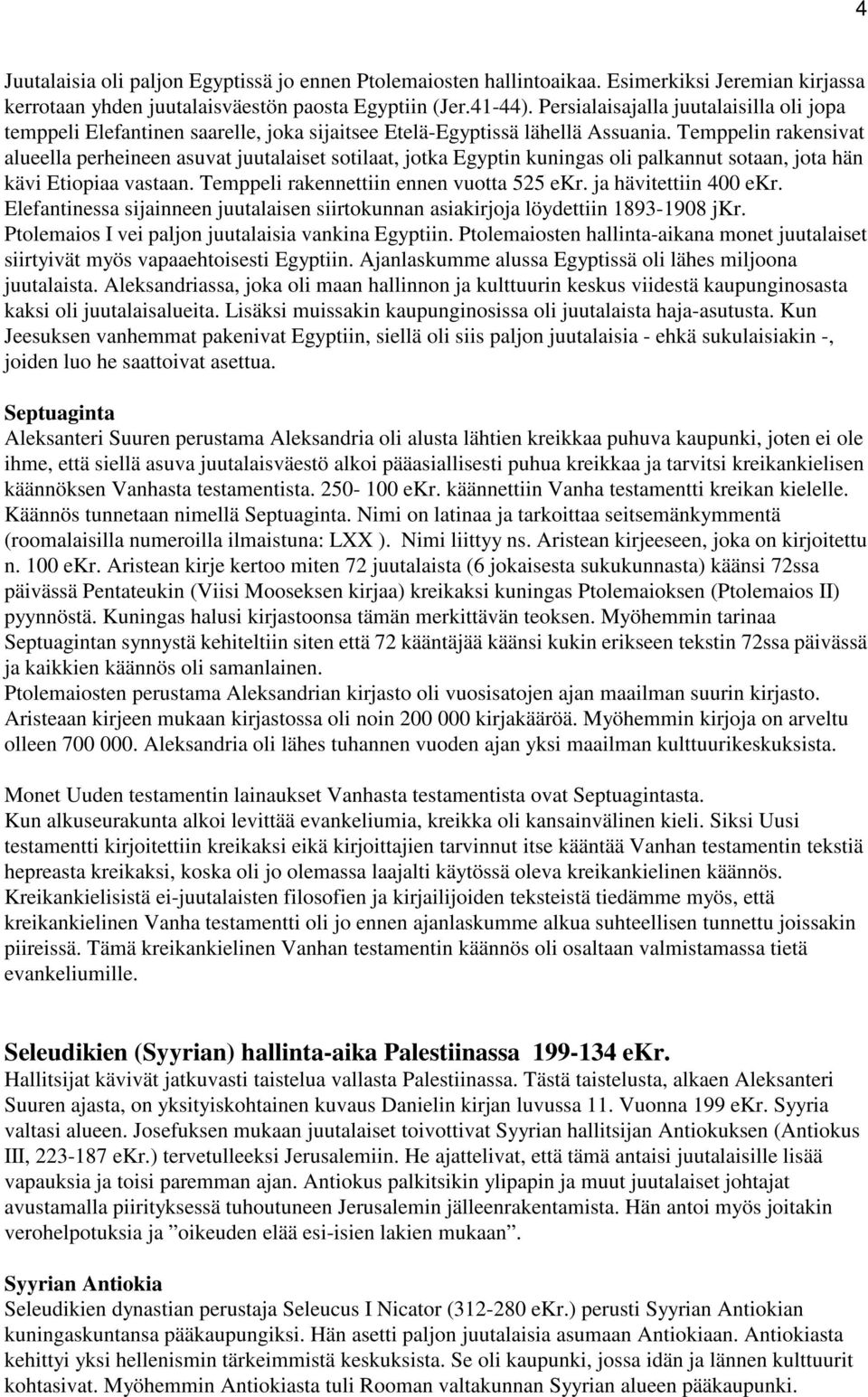 Temppelin rakensivat alueella perheineen asuvat juutalaiset sotilaat, jotka Egyptin kuningas oli palkannut sotaan, jota hän kävi Etiopiaa vastaan. Temppeli rakennettiin ennen vuotta 525 ekr.