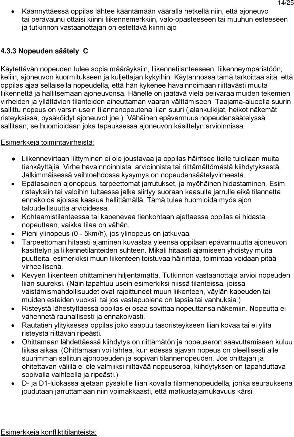 Käytännössä tämä tarkoittaa sitä, että oppilas ajaa sellaisella nopeudella, että hän kykenee havainnoimaan riittävästi muuta liikennettä ja hallitsemaan ajoneuvonsa.