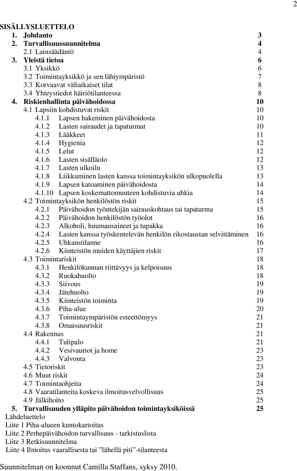 1.4 Hygienia 12 4.1.5 Lelut 12 4.1.6 Lasten sisälläolo 12 4.1.7 Lasten ulkoilu 13 4.1.8 Liikkuminen lasten kanssa toimintayksikön ulkopuolella 13 4.1.9 Lapsen katoaminen päivähoidosta 14 4.1.10 Lapsen koskemattomuuteen kohdistuvia uhkia 14 4.