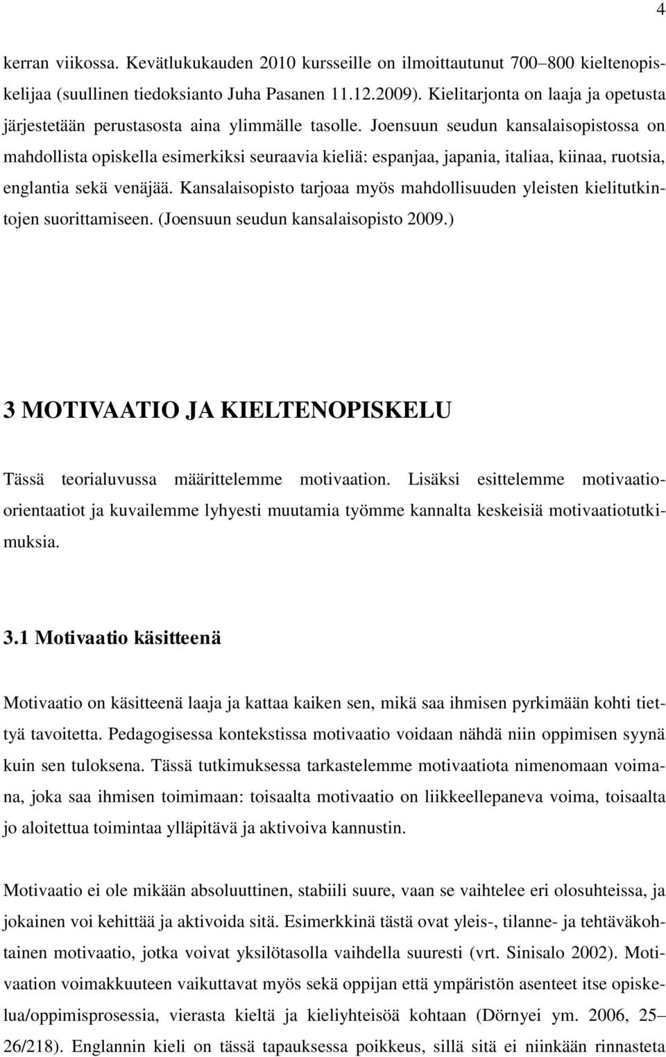 Joensuun seudun kansalaisopistossa on mahdollista opiskella esimerkiksi seuraavia kieliä: espanjaa, japania, italiaa, kiinaa, ruotsia, englantia sekä venäjää.