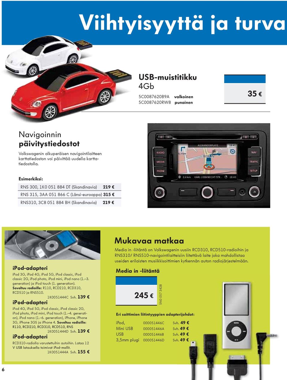 ipod mini, ipod nano (1. 3. generation) ja ipod touch (1. generation). R110, RCD210, RCD310, RCD510 ja RNS510. 1K0051444C Svh.