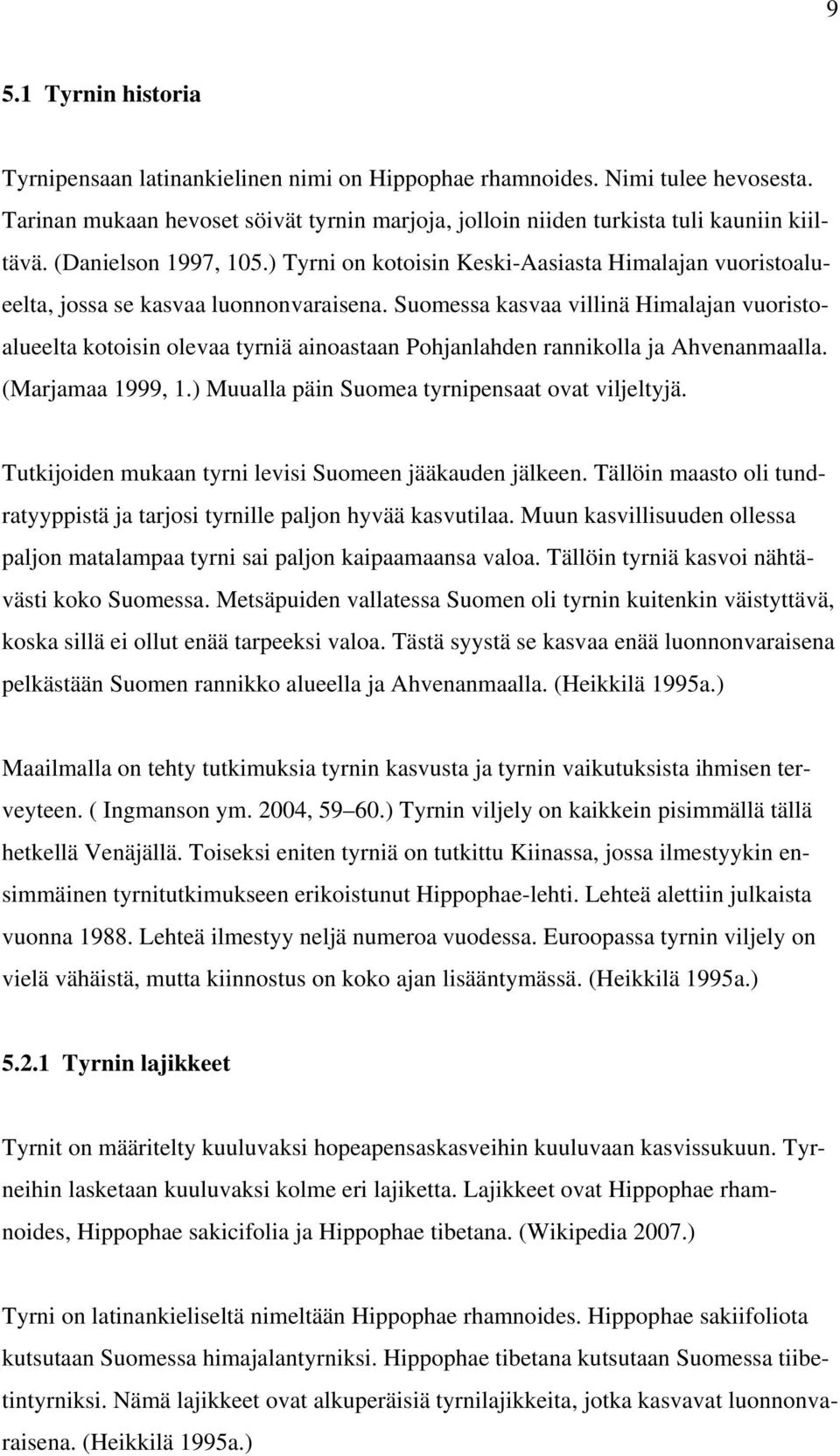 Suomessa kasvaa villinä Himalajan vuoristoalueelta kotoisin olevaa tyrniä ainoastaan Pohjanlahden rannikolla ja Ahvenanmaalla. (Marjamaa 1999, 1.) Muualla päin Suomea tyrnipensaat ovat viljeltyjä.