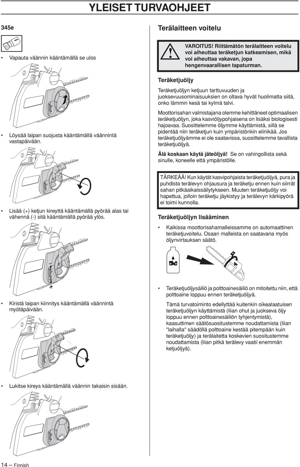 Löysää laipan suojusta kääntämällä väännintä vastapäivään. Moottorisahan valmistajana olemme kehittäneet optimaalisen teräketjuöljyn, joka kasviöljypohjaisena on lisäksi biologisesti hajoavaa.