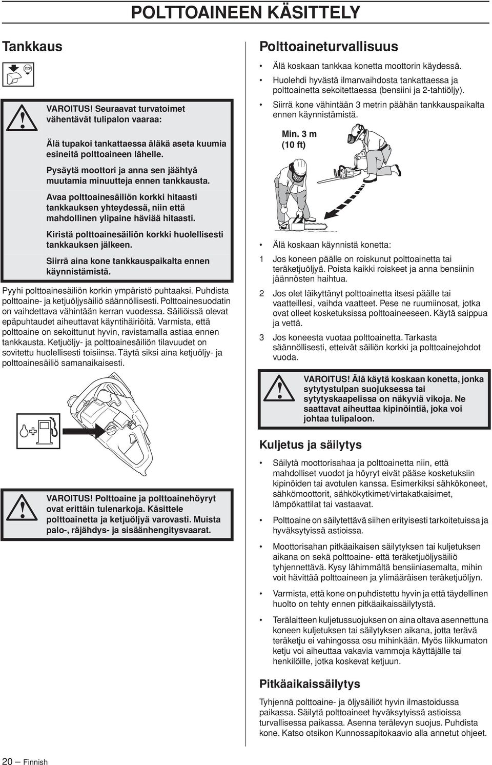 Kiristä polttoainesäiliön korkki huolellisesti tankkauksen jälkeen. Siirrä aina kone tankkauspaikalta ennen käynnistämistä. Pyyhi polttoainesäiliön korkin ympäristö puhtaaksi.