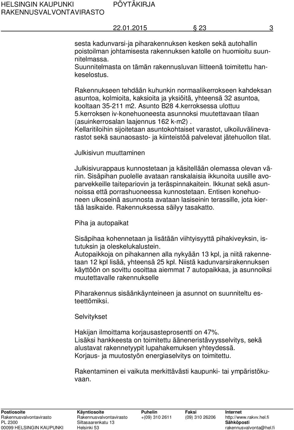 Rakennukseen tehdään kuhunkin normaalikerrokseen kahdeksan asuntoa, kolmioita, kaksioita ja yksiöitä, yhteensä 32 asuntoa, kooltaan 35-211 m2. Asunto B28 4.kerroksessa ulottuu 5.