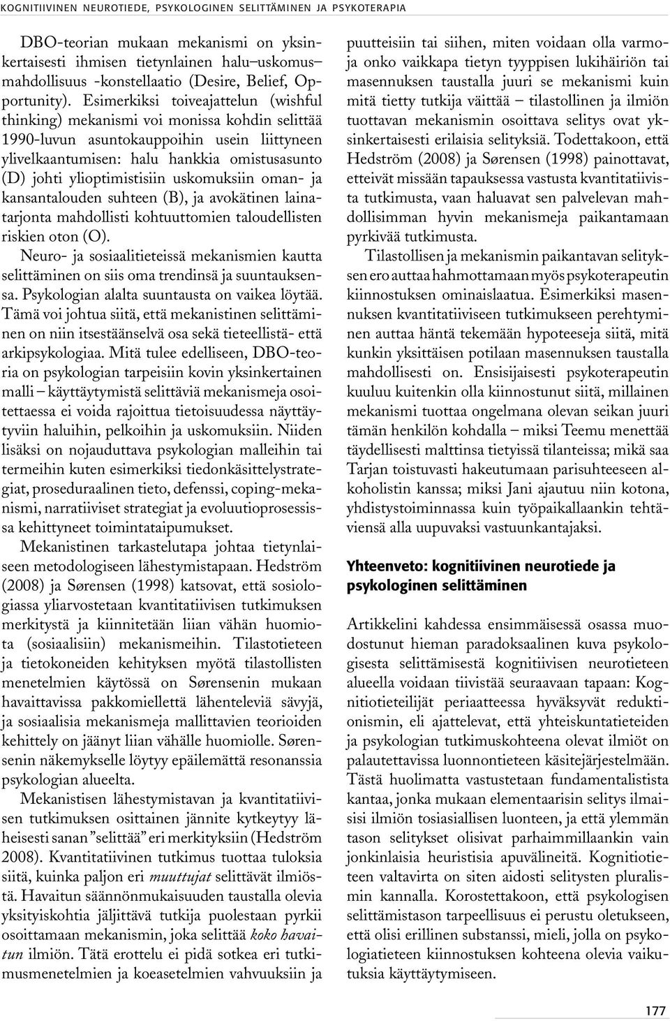 Esimerkiksi toiveajattelun (wishful thinking) mekanismi voi monissa kohdin selittää 1990-luvun asuntokauppoihin usein liittyneen ylivelkaantumisen: halu hankkia omistusasunto (D) johti