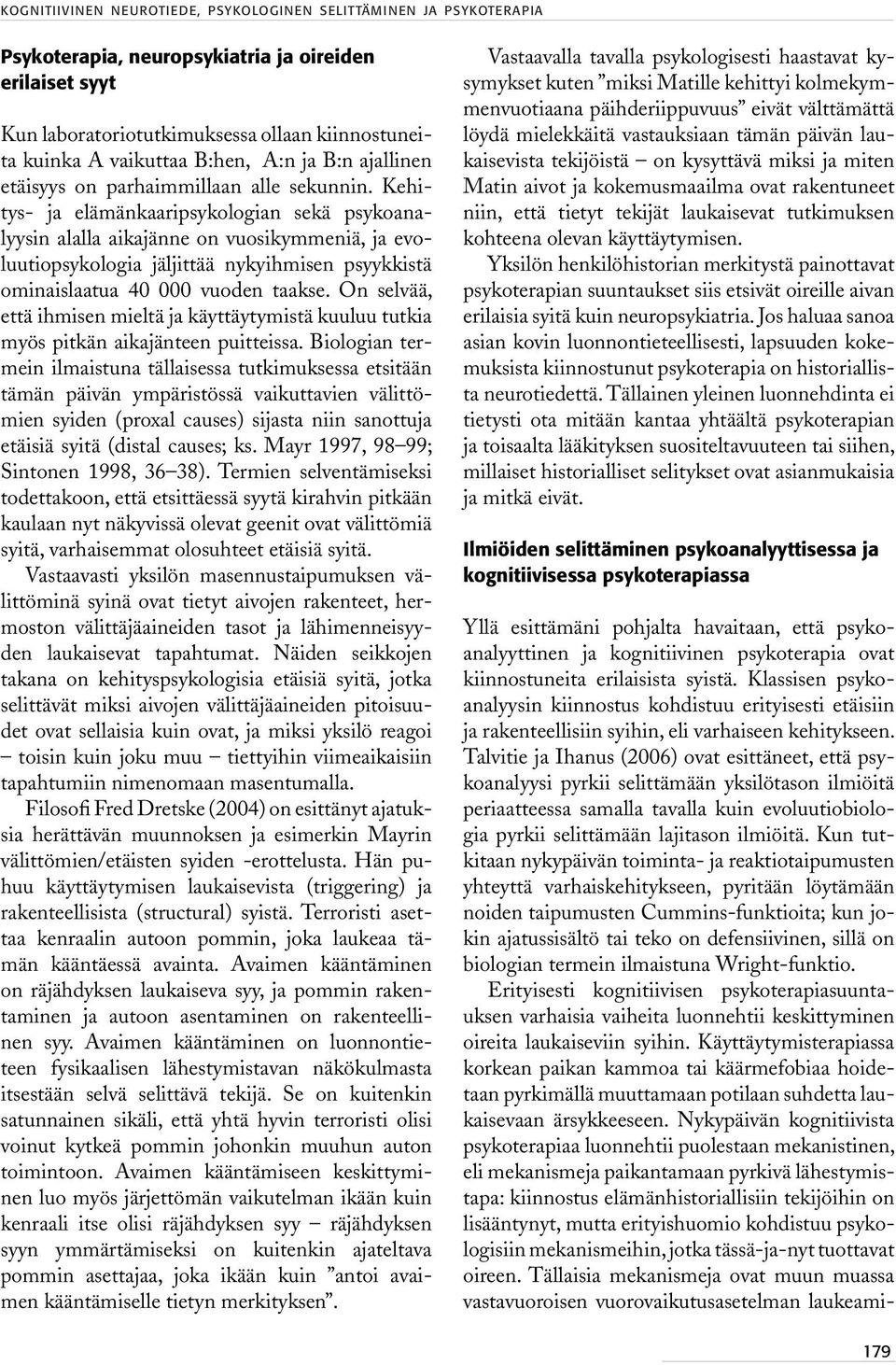 Kehitys- ja elämänkaaripsykologian sekä psykoanalyysin alalla aikajänne on vuosikymmeniä, ja evoluutiopsykologia jäljittää nykyihmisen psyykkistä ominaislaatua 40 000 vuoden taakse.