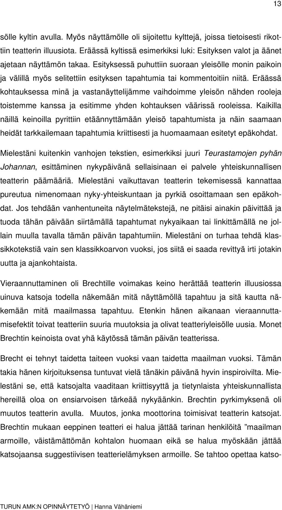 Esityksessä puhuttiin suoraan yleisölle monin paikoin ja välillä myös selitettiin esityksen tapahtumia tai kommentoitiin niitä.