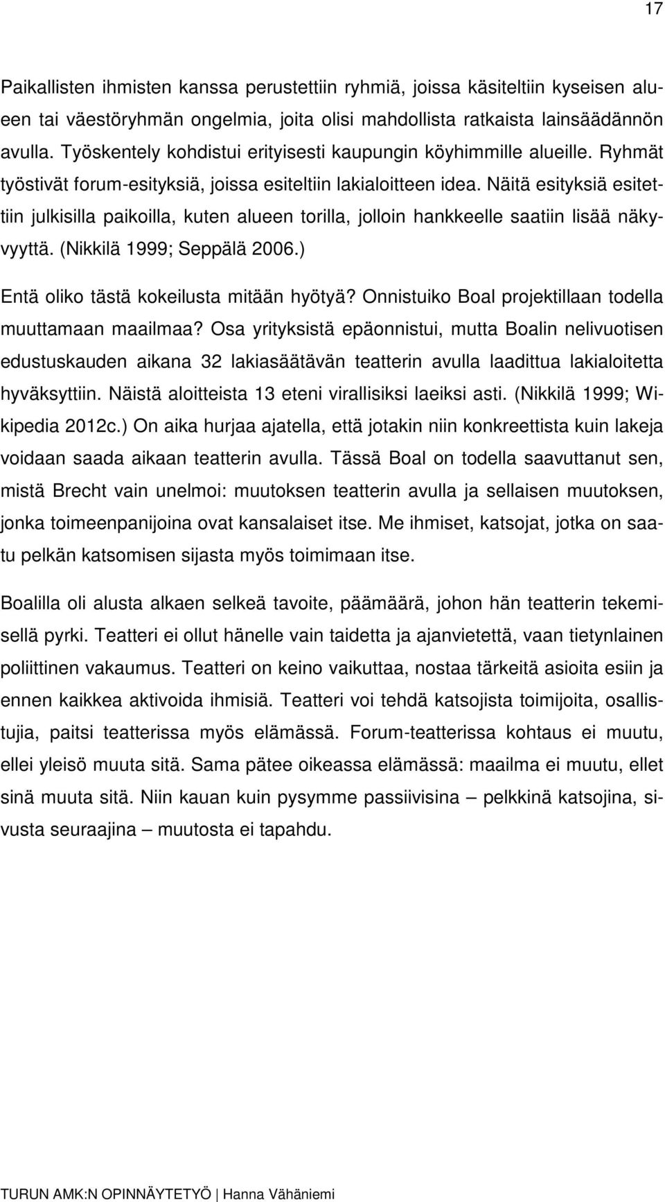 Näitä esityksiä esitettiin julkisilla paikoilla, kuten alueen torilla, jolloin hankkeelle saatiin lisää näkyvyyttä. (Nikkilä 1999; Seppälä 2006.) Entä oliko tästä kokeilusta mitään hyötyä?