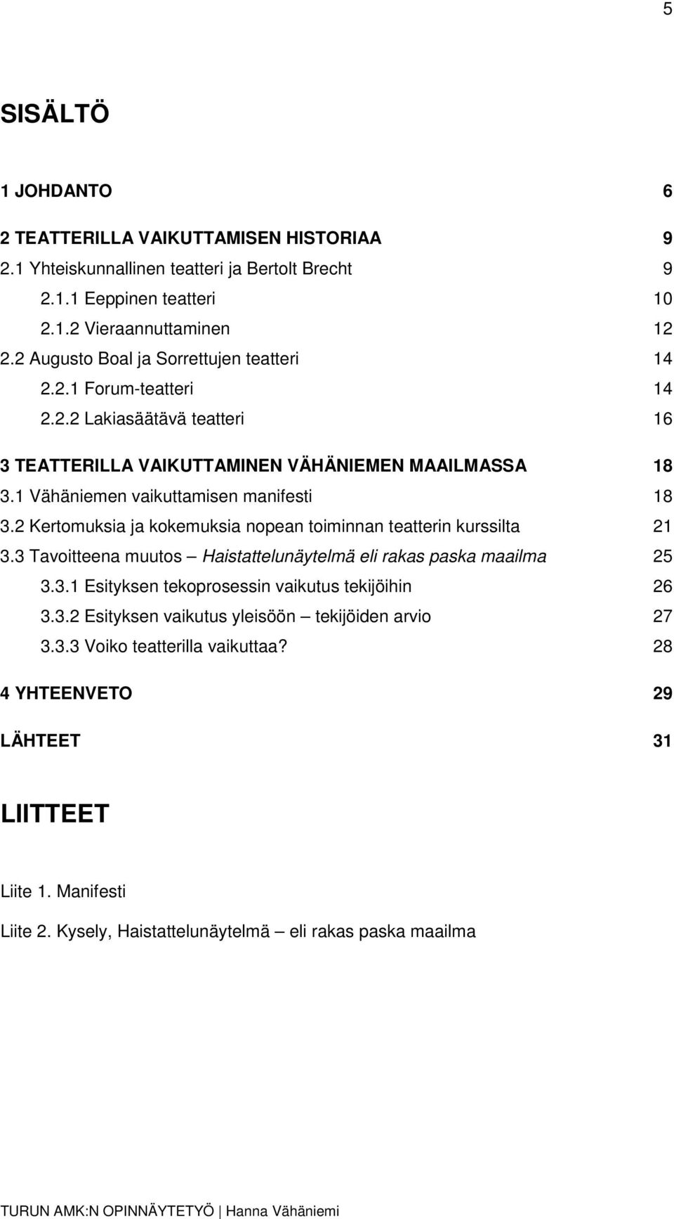 1 Vähäniemen vaikuttamisen manifesti 18 3.2 Kertomuksia ja kokemuksia nopean toiminnan teatterin kurssilta 21 3.3 Tavoitteena muutos Haistattelunäytelmä eli rakas paska maailma 25 3.3.1 Esityksen tekoprosessin vaikutus tekijöihin 26 3.