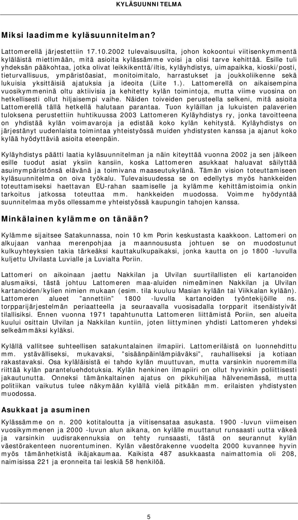 yksittäisiä ajatuksia ja ideoita (Liite 1.). Lattomerellä on aikaisempina vuosikymmeninä oltu aktiivisia ja kehitetty kylän toimintoja, mutta viime vuosina on hetkellisesti ollut hiljaisempi vaihe.