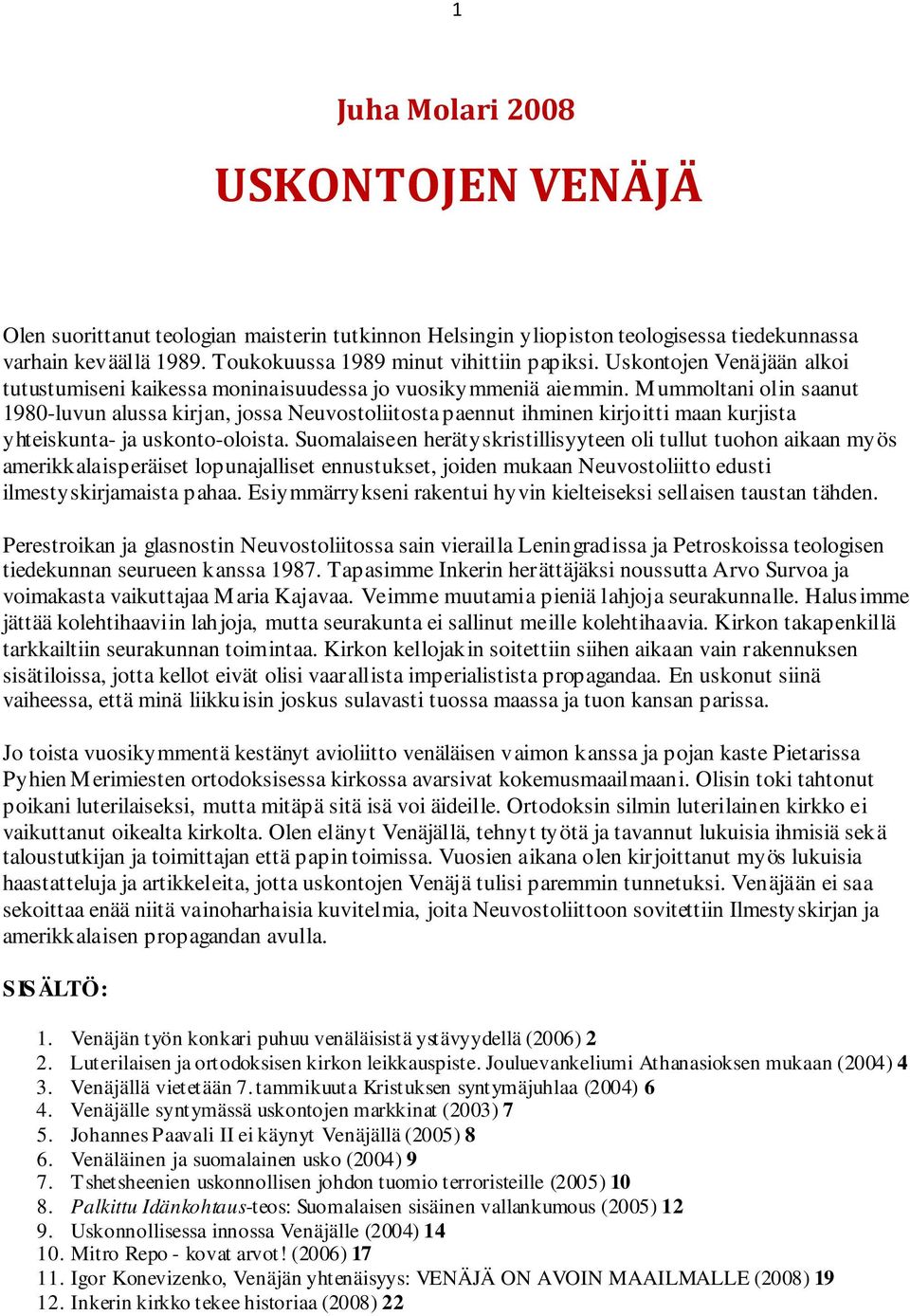 Mummoltani olin saanut 1980-luvun alussa kirjan, jossa Neuvostoliitosta paennut ihminen kirjoitti maan kurjista yhteiskunta- ja uskonto-oloista.