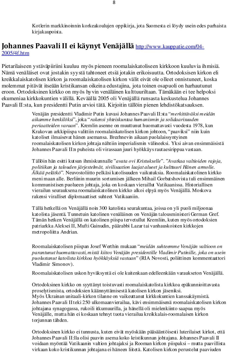 Ortodoksisen kirkon eli kreikkalaiskatolisen kirkon ja roomalaiskatolisen kirkon välit eivät ole olleet onnistuneet, koska molemmat pitävät itseään kristikansan oikeina edustajina, jota toinen