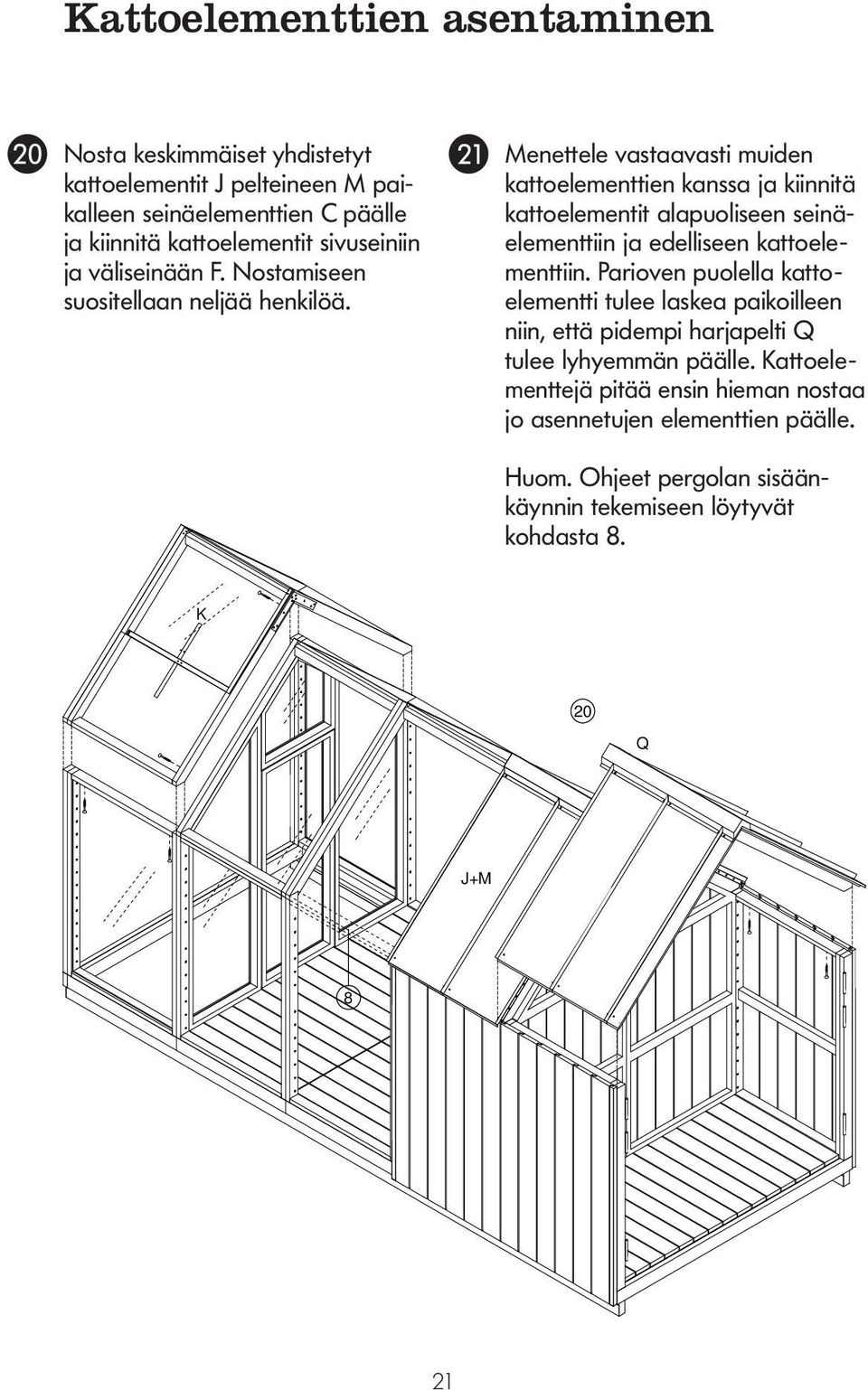 KATTOELEMENTTIEN ASENTAMINEN Menettele vastaavasti muiden katto elementtien kanssa ja kiinnitä kattoelementit alapuoliseen seinä - elementtiin ja edelliseen kattoelementtiin.