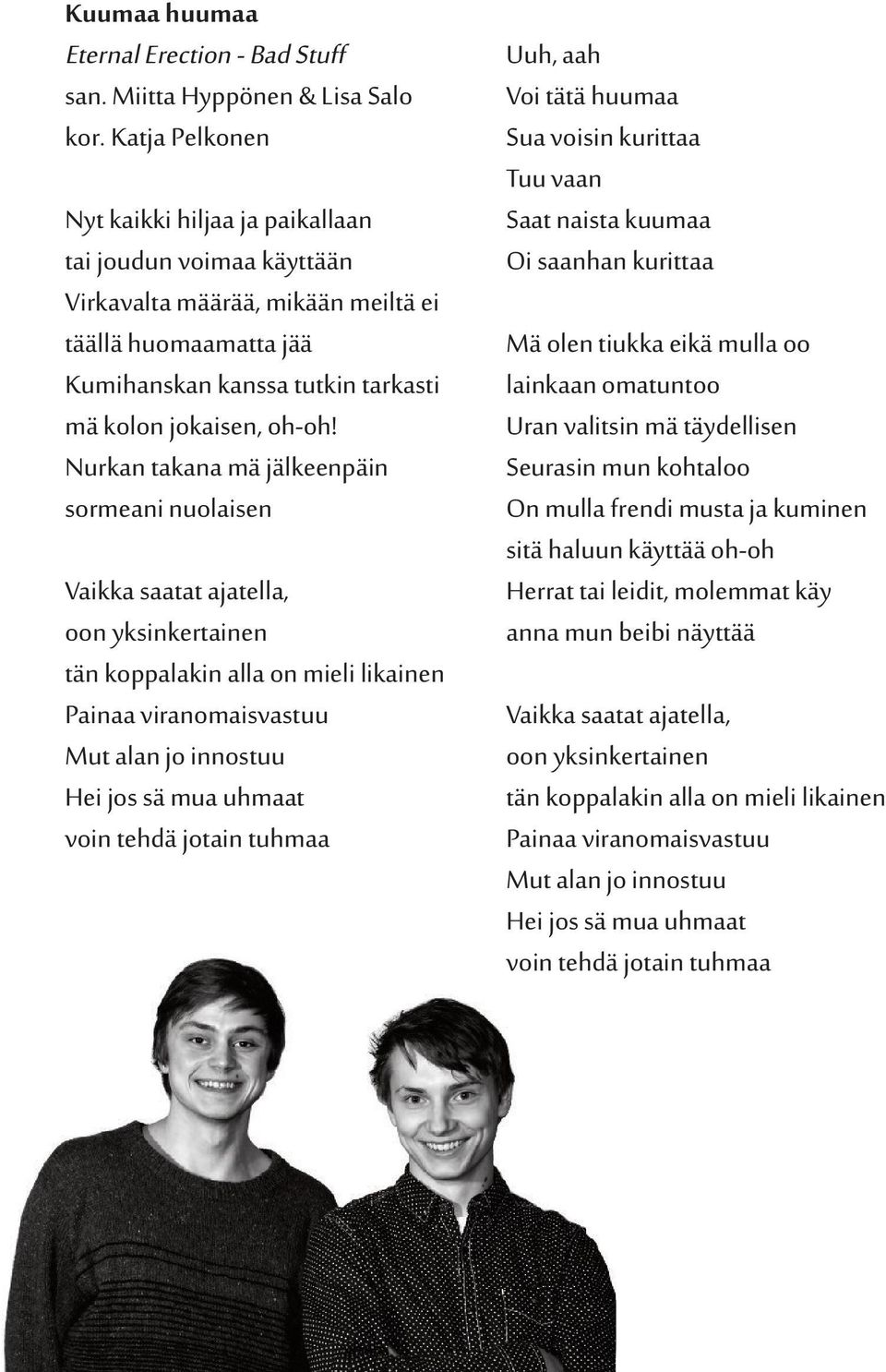 Nurkan takana mä jälkeenpäin sormeani nuolaisen Vaikka saatat ajatella, oon yksinkertainen tän koppalakin alla on mieli likainen Painaa viranomaisvastuu Mut alan jo innostuu Hei jos sä mua uhmaat