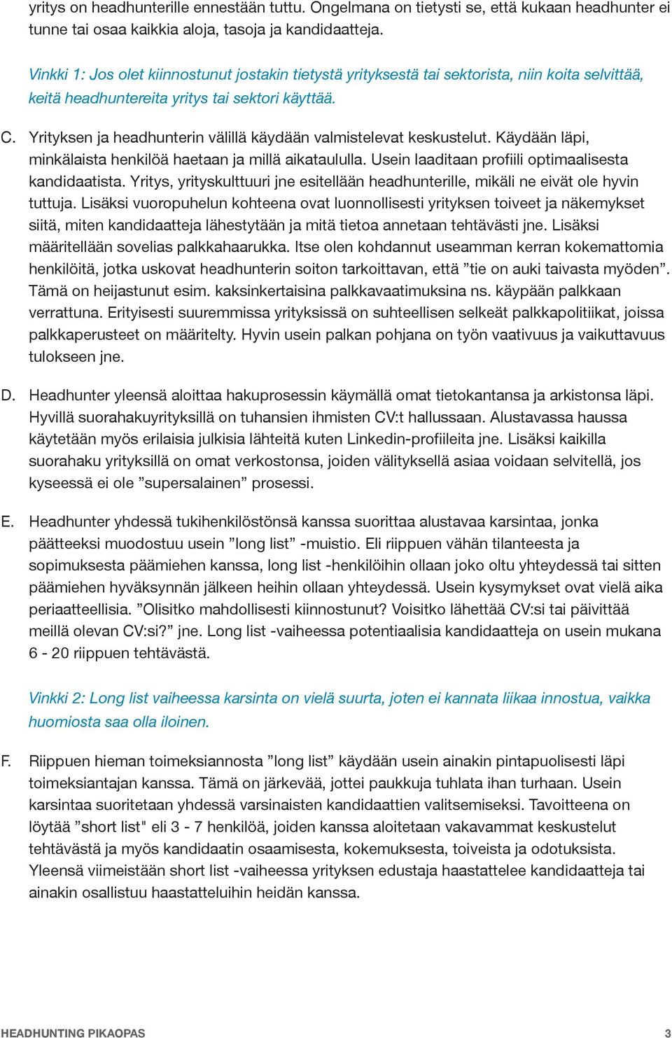 Yrityksen ja headhunterin välillä käydään valmistelevat keskustelut. Käydään läpi, minkälaista henkilöä haetaan ja millä aikataululla. Usein laaditaan profiili optimaalisesta kandidaatista.