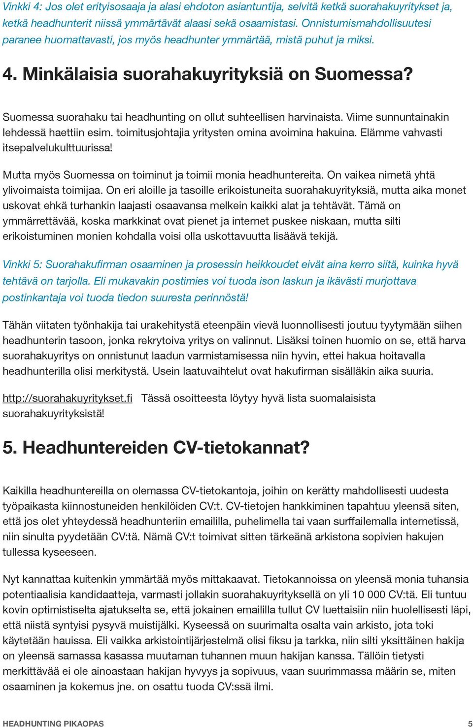 Suomessa suorahaku tai headhunting on ollut suhteellisen harvinaista. Viime sunnuntainakin lehdessä haettiin esim. toimitusjohtajia yritysten omina avoimina hakuina.