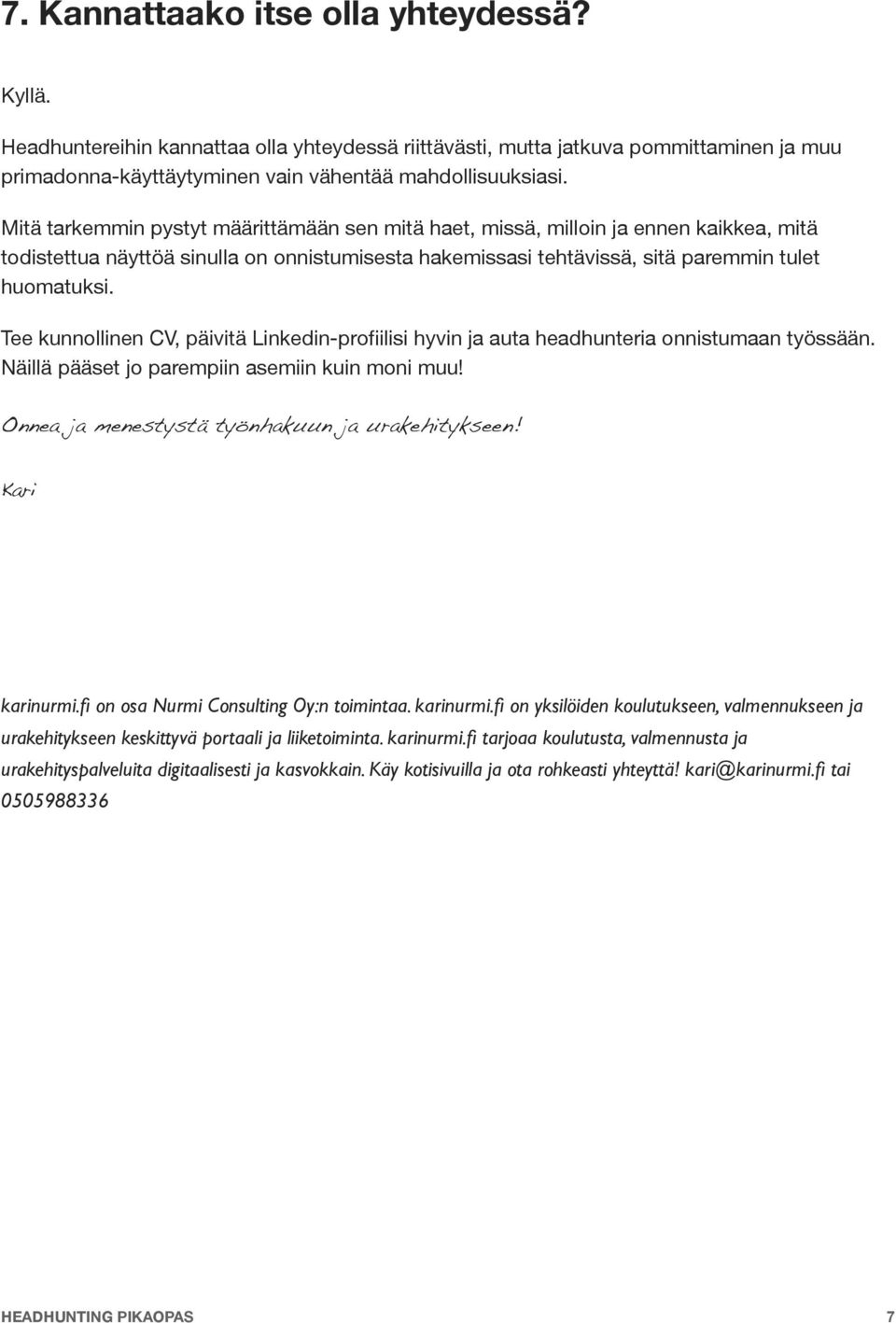 Tee kunnollinen CV, päivitä Linkedin-profiilisi hyvin ja auta headhunteria onnistumaan työssään. Näillä pääset jo parempiin asemiin kuin moni muu! Onnea ja menestystä työnhakuun ja urakehitykseen!