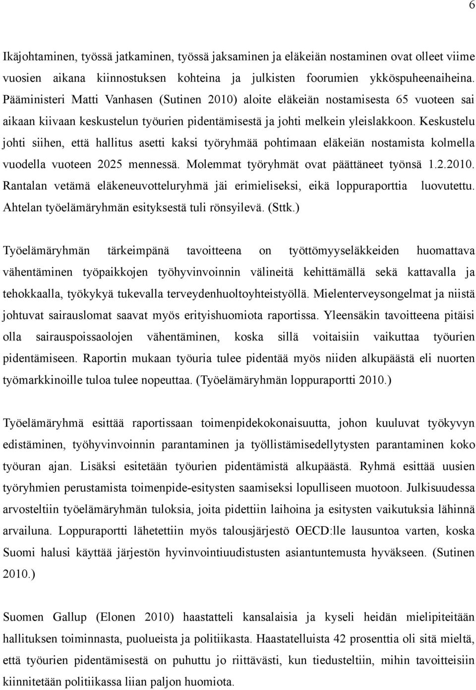 Keskustelu johti siihen, että hallitus asetti kaksi työryhmää pohtimaan eläkeiän nostamista kolmella vuodella vuoteen 2025 mennessä. Molemmat työryhmät ovat päättäneet työnsä 1.2.2010.