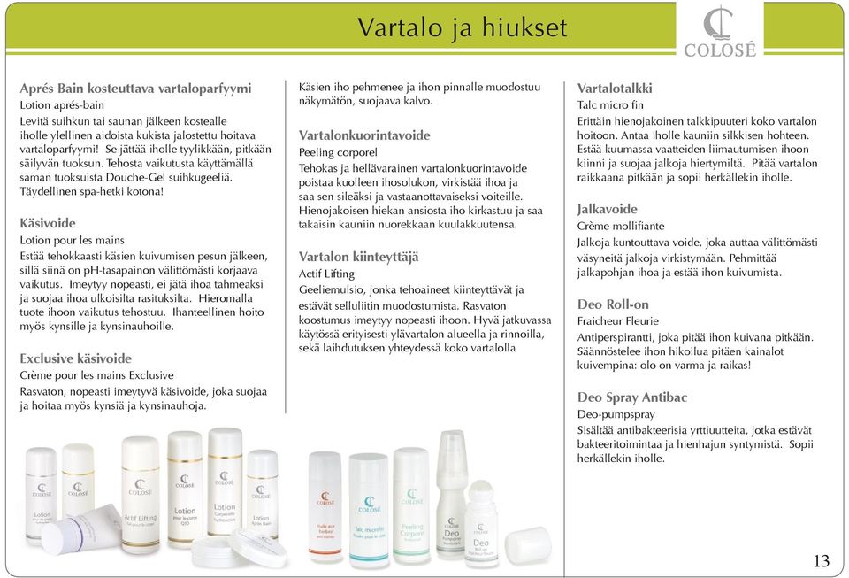 Käsivoide Lotion pour les mains Estää tehokkaasti käsien kuivumisen pesun jälkeen, sillä siinä on ph-tasapainon välittömästi korjaava vaikutus.