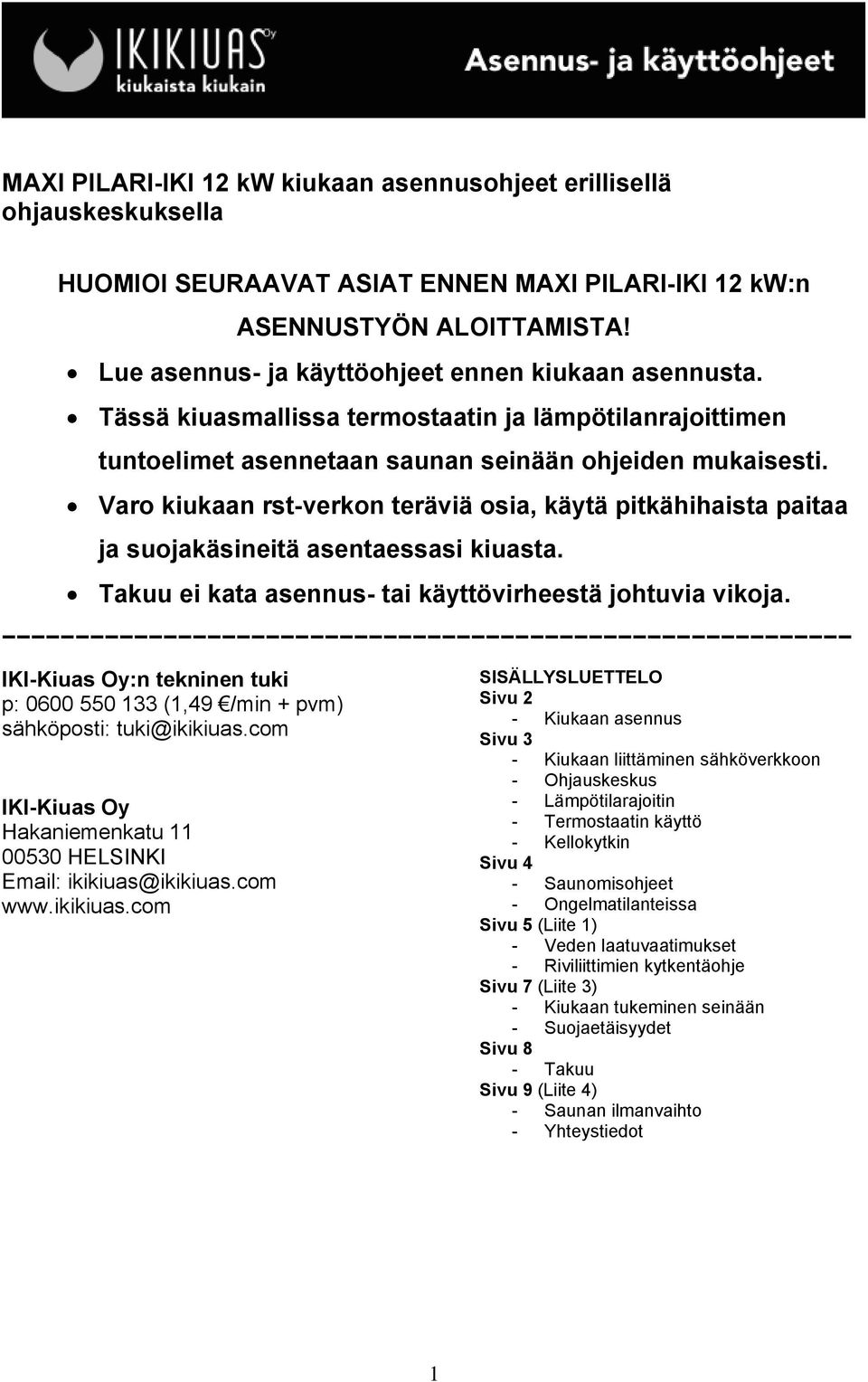 Varo kiukaan rst-verkon teräviä osia, käytä pitkähihaista paitaa ja suojakäsineitä asentaessasi kiuasta. Takuu ei kata asennus- tai käyttövirheestä johtuvia vikoja.