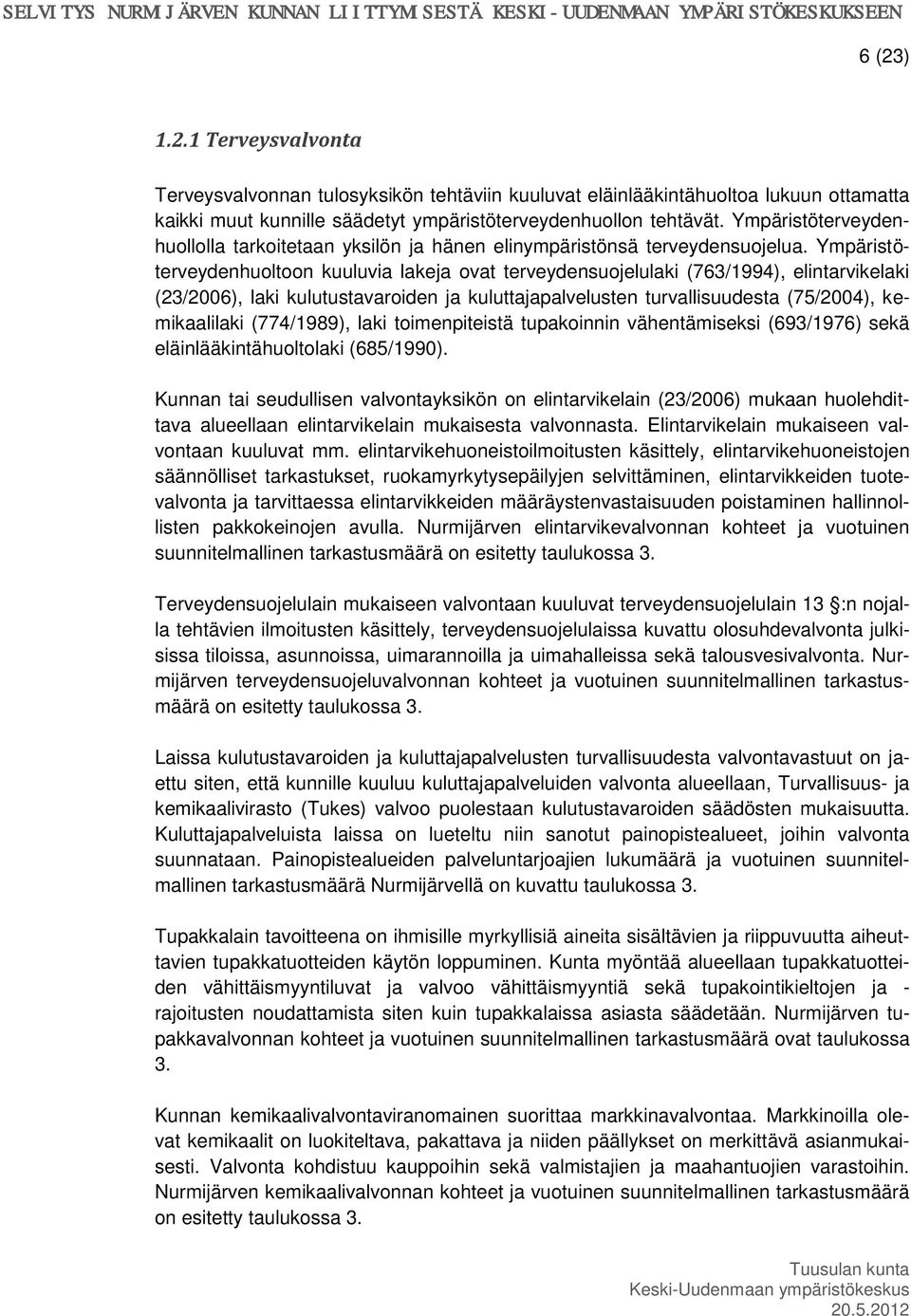 Ympäristöterveydenhuoltoon kuuluvia lakeja ovat terveydensuojelulaki (763/1994), elintarvikelaki (23/2006), laki kulutustavaroiden ja kuluttajapalvelusten turvallisuudesta (75/2004), kemikaalilaki