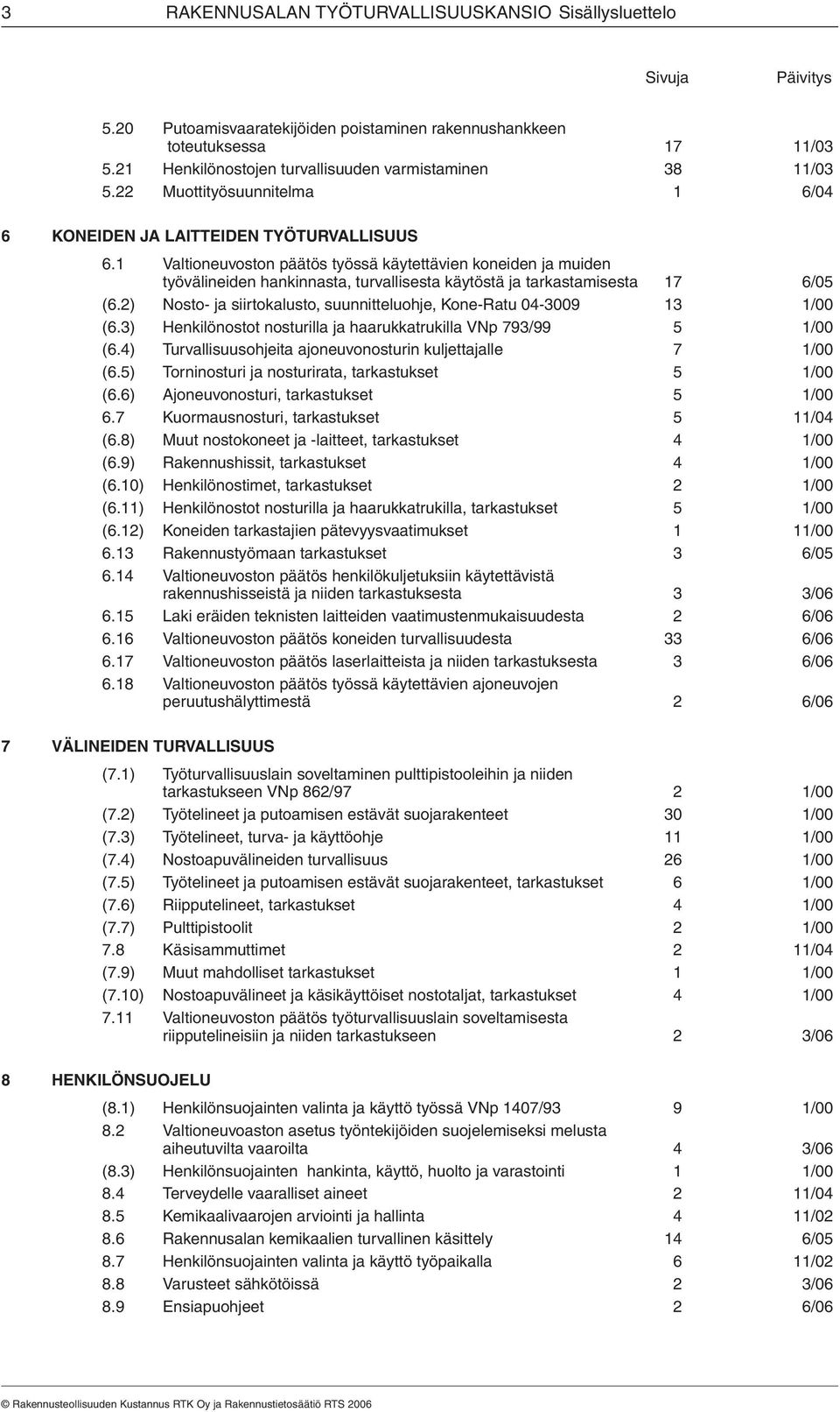 1 Valtioneuvoston päätös työssä käytettävien koneiden ja muiden työvälineiden hankinnasta, turvallisesta käytöstä ja tarkastamisesta 17 6/05 (6.