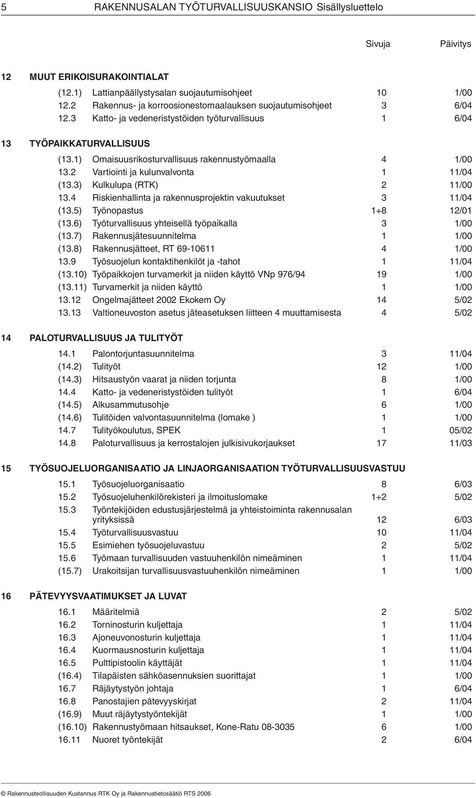 1) Omaisuusrikosturvallisuus rakennustyömaalla 4 1/00 13.2 Vartiointi ja kulunvalvonta 1 11/04 (13.3) Kulkulupa (RTK) 2 11/00 13.4 Riskienhallinta ja rakennusprojektin vakuutukset 3 11/04 (13.