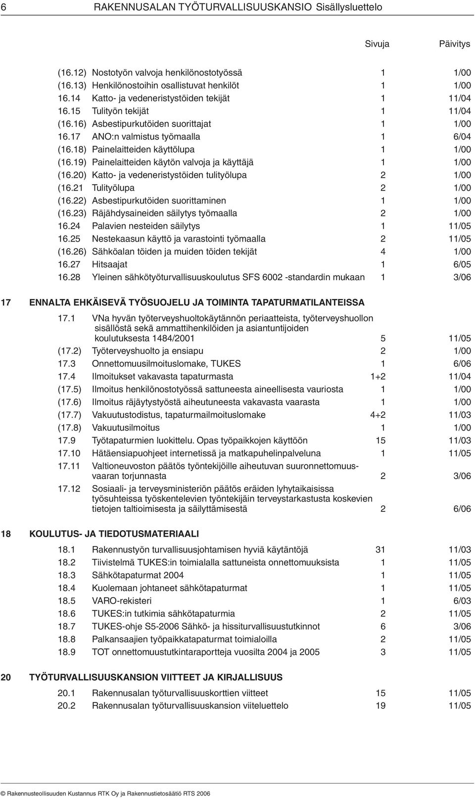 18) Painelaitteiden käyttölupa 1 1/00 (16.19) Painelaitteiden käytön valvoja ja käyttäjä 1 1/00 (16.20) Katto- ja vedeneristystöiden tulityölupa 2 1/00 (16.21 Tulityölupa 2 1/00 (16.