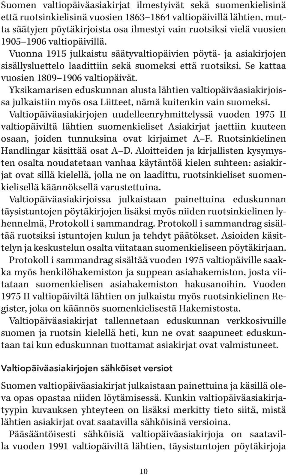 Yksikamarisen eduskunnan alusta lähtien valtiopäiväasiakirjoissa julkaistiin myös osa Liitteet, nämä kuitenkin vain suomeksi.