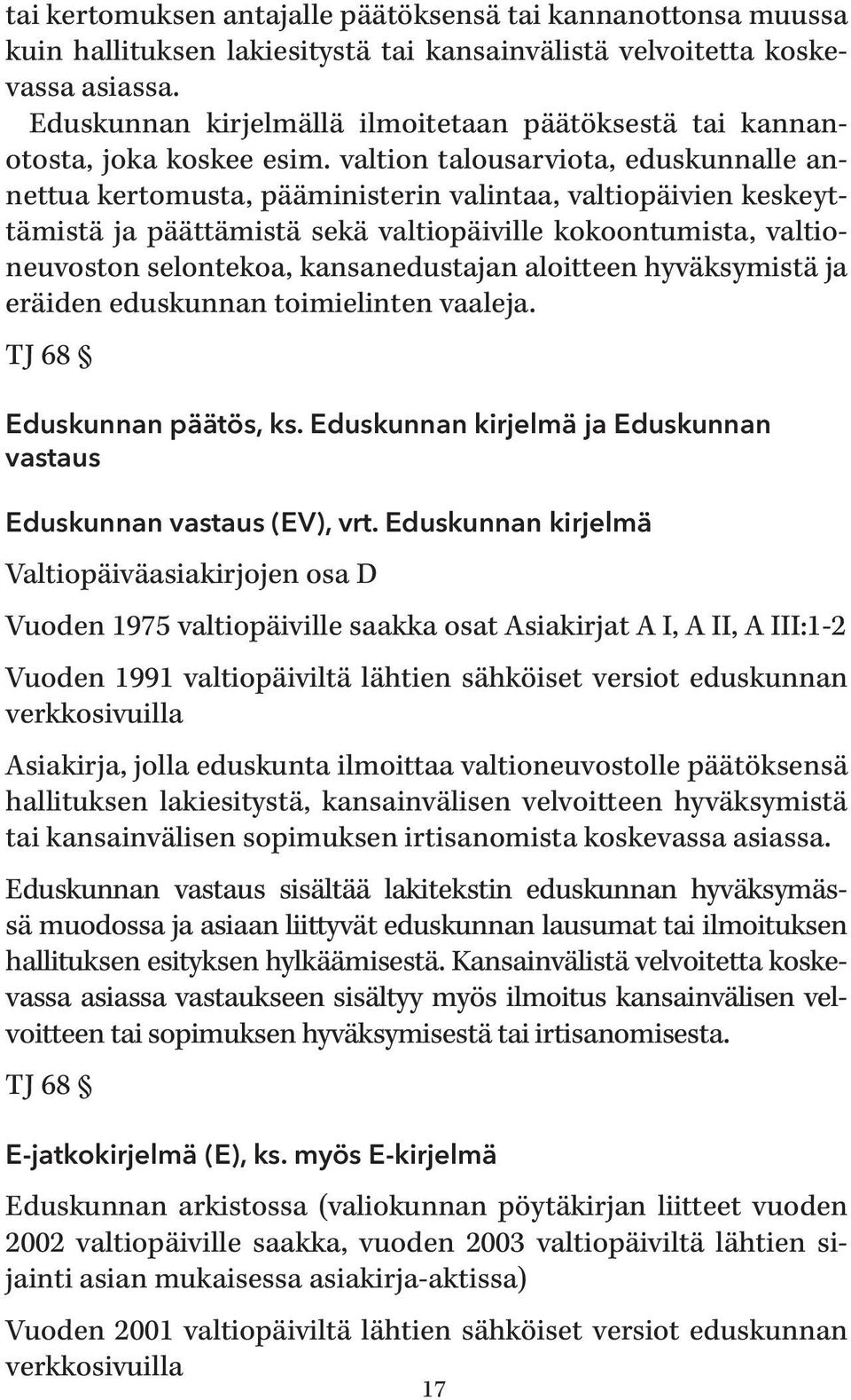 valtion talousarviota, eduskunnalle annettua kertomusta, pääministerin valintaa, valtiopäivien keskeyttämistä ja päättämistä sekä valtiopäiville kokoontumista, valtioneuvoston selontekoa,