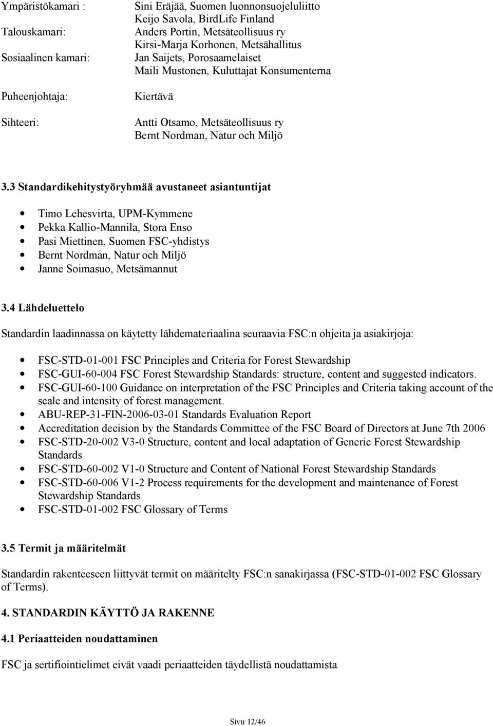 3 Standardikehitystyöryhmää avustaneet asiantuntijat Timo Lehesvirta, UPM-Kymmene Pekka Kallio-Mannila, Stora Enso Pasi Miettinen, Suomen FSC-yhdistys Bernt Nordman, Natur och Miljö Janne Soimasuo,