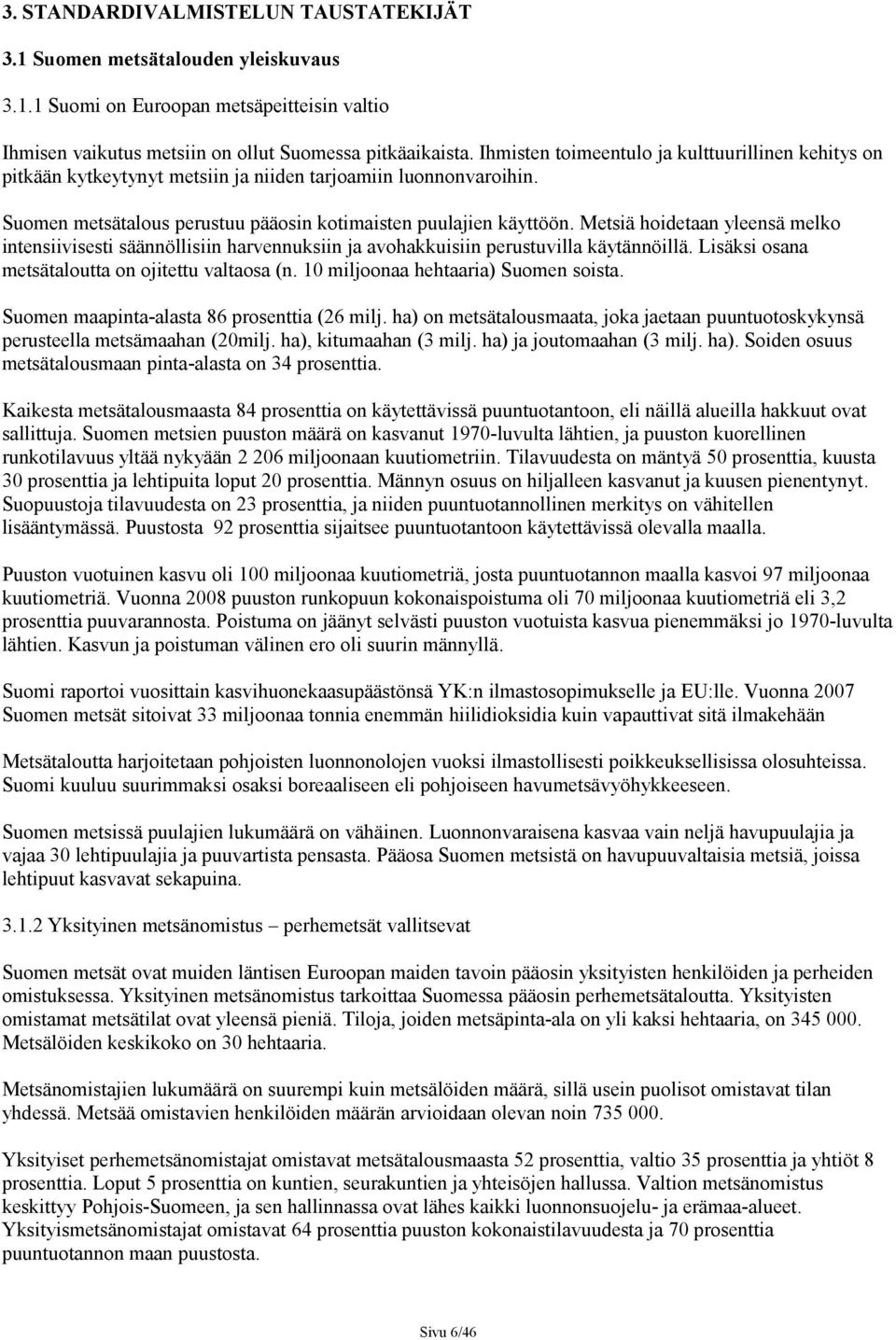 Metsiä hoidetaan yleensä melko intensiivisesti säännöllisiin harvennuksiin ja avohakkuisiin perustuvilla käytännöillä. Lisäksi osana metsätaloutta on ojitettu valtaosa (n.