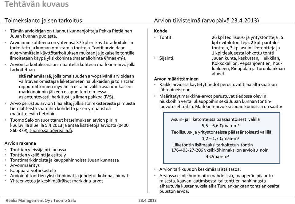 Tontit arvioidaan alueryhmittäin käyttötarkoituksen mukaan ja jokaiselle tontille ilmoitetaan käypä yksikköhinta (maaneliöhinta /maa-m²).