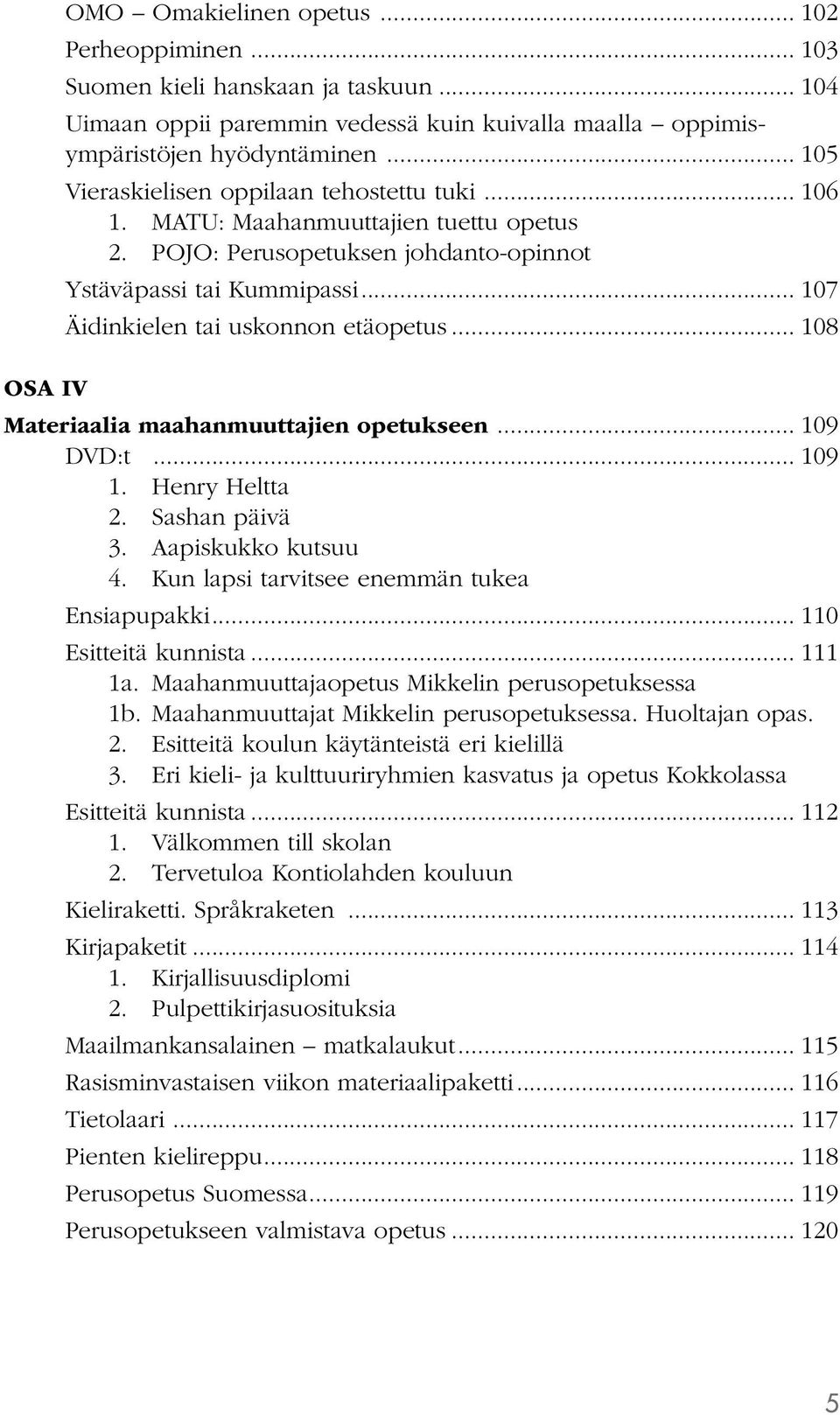 .. 107 Äidinkielen tai uskonnon etäopetus... 108 OSA IV Materiaalia maahanmuuttajien opetukseen... 109 DVD:t... 109 1. Henry Heltta 2. Sashan päivä 3. Aapiskukko kutsuu 4.