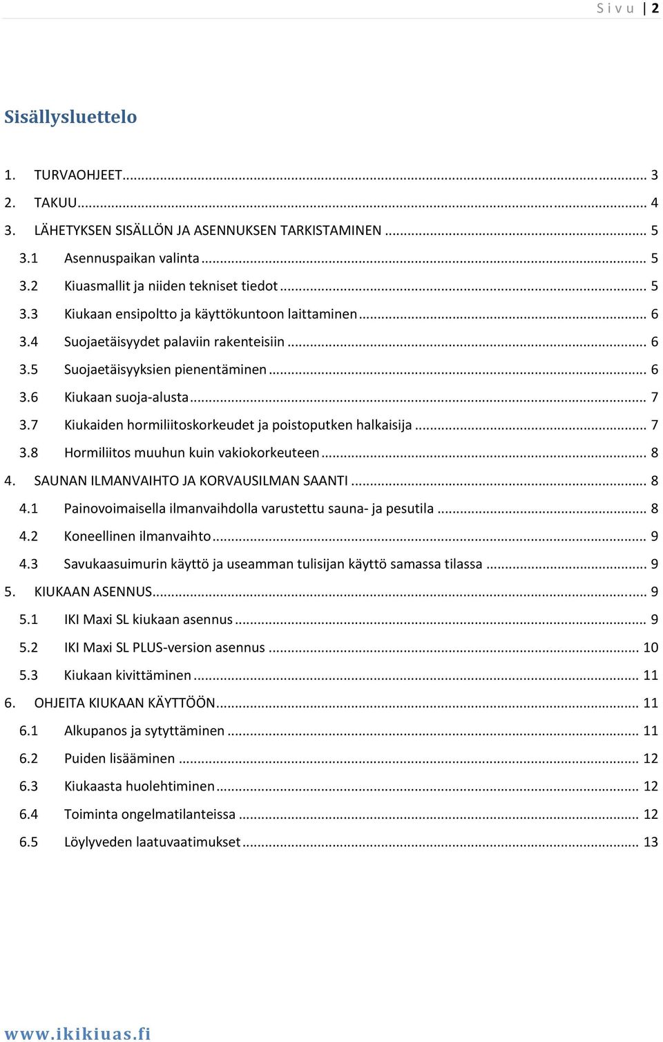 .. 8 4. SAUNAN ILMANVAIHTO JA KORVAUSILMAN SAANTI... 8 4.1 Painovoimaisella ilmanvaihdolla varustettu sauna ja pesutila... 8 4.2 Koneellinen ilmanvaihto... 9 4.