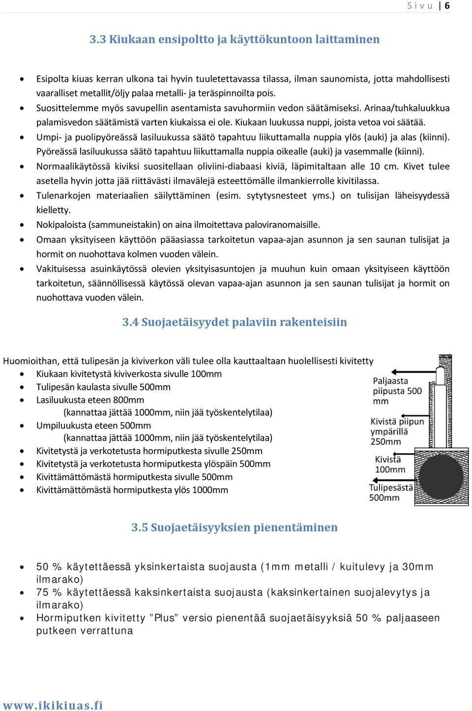 teräspinnoilta pois. Suosittelemme myös savupellin asentamista savuhormiin vedon säätämiseksi. Arinaa/tuhkaluukkua palamisvedon säätämistä varten kiukaissa ei ole.