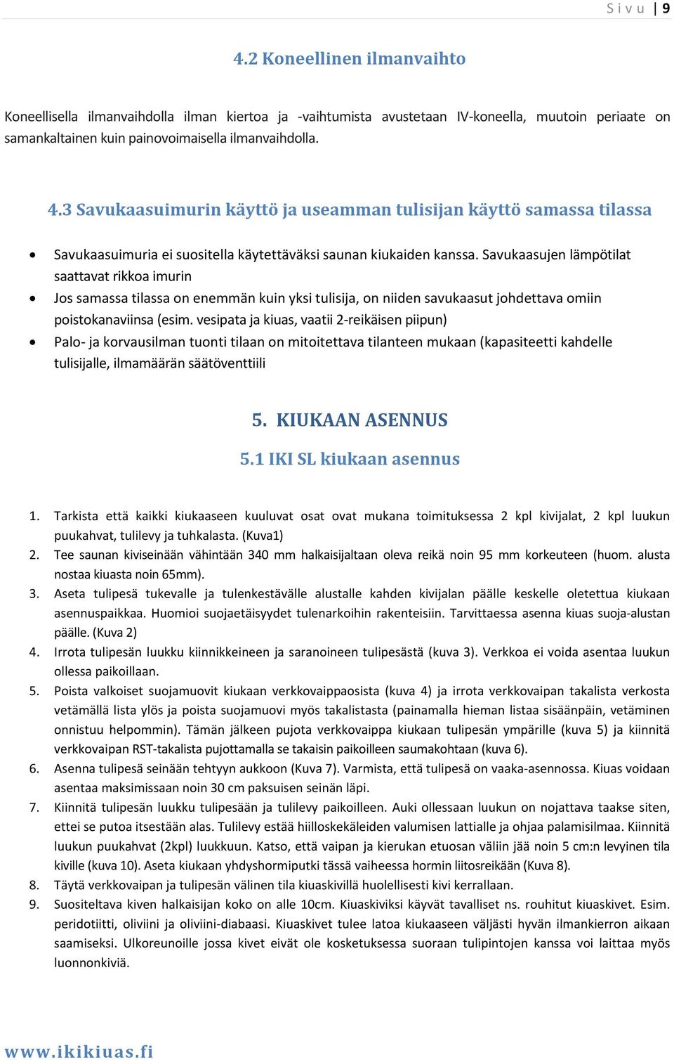 vesipata ja kiuas, vaatii 2 reikäisen piipun) Palo ja korvausilman tuonti tilaan on mitoitettava tilanteen mukaan (kapasiteetti kahdelle tulisijalle, ilmamäärän säätöventtiili 5. KIUKAAN ASENNUS 5.