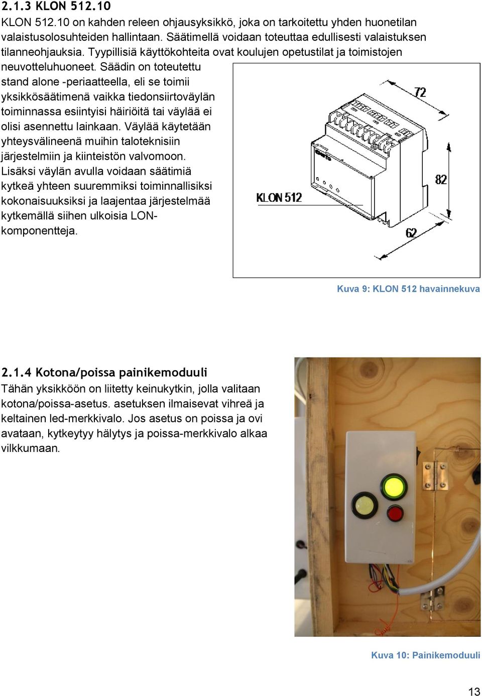 Säädin on toteutettu stand alone -periaatteella, eli se toimii yksikkösäätimenä vaikka tiedonsiirtoväylän toiminnassa esiintyisi häiriöitä tai väylää ei olisi asennettu lainkaan.