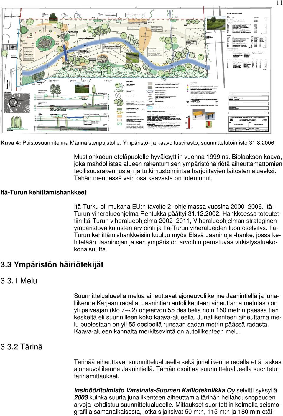 Tähän mennessä vain osa kaavasta on toteutunut. Itä-Turku oli mukana EU:n tavoite 2 -ohjelmassa vuosina 2000 2006. Itä- Turun viheralueohjelma Rentukka päättyi 31.12.2002.