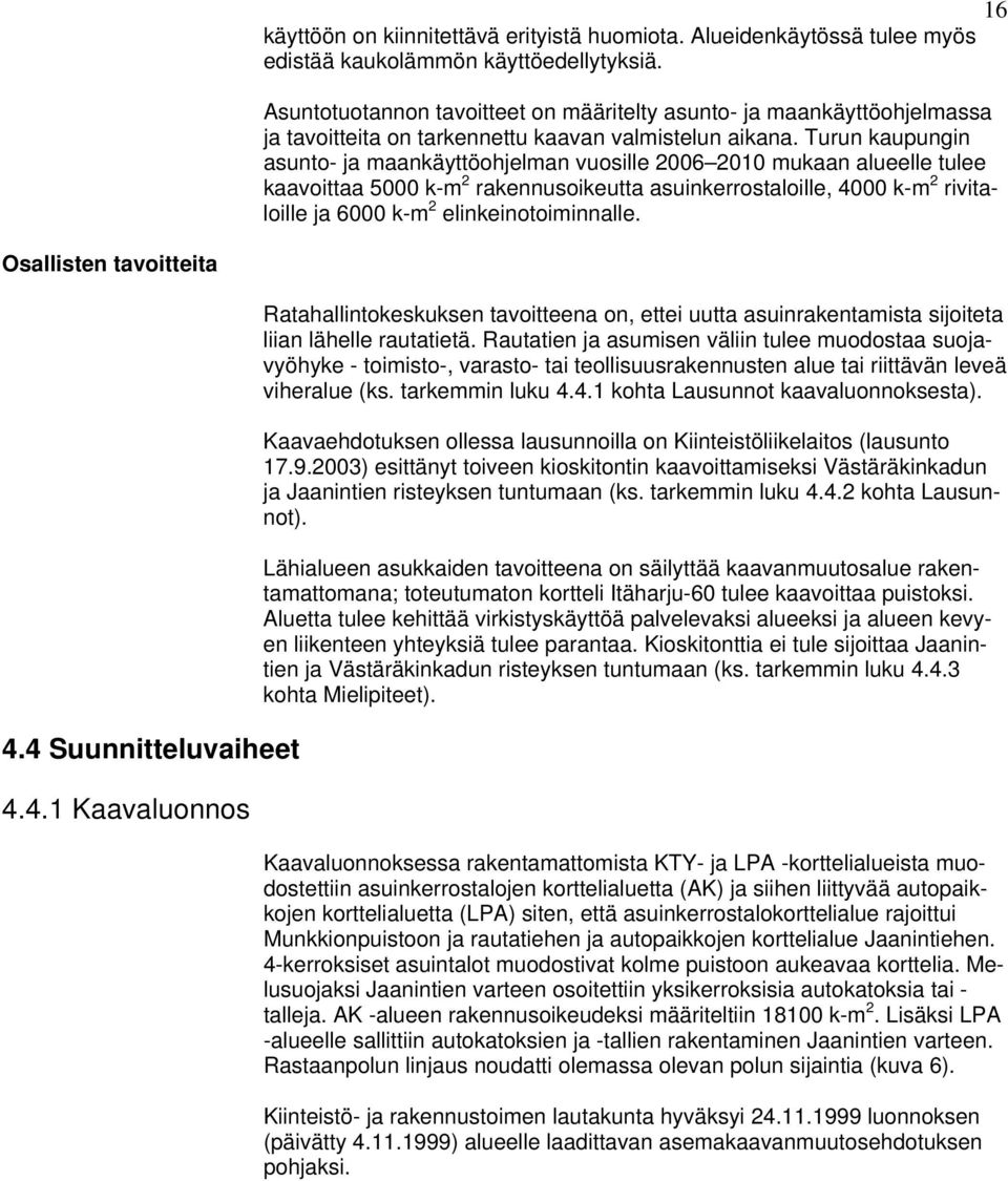 Turun kaupungin asunto- ja maankäyttöohjelman vuosille 2006 2010 mukaan alueelle tulee kaavoittaa 5000 k-m 2 rakennusoikeutta asuinkerrostaloille, 4000 k-m 2 rivitaloille ja 6000 k-m 2