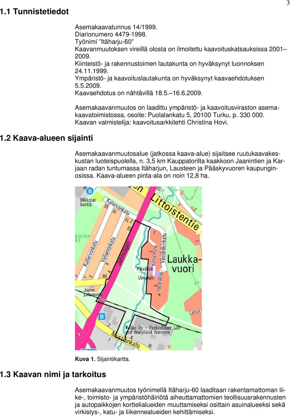 Kaavaehdotus on nähtävillä 18.5. 16.6.2009. Asemakaavanmuutos on laadittu ympäristö- ja kaavoitusviraston asemakaavatoimistossa, osoite: Puolalankatu 5, 20100 Turku, p. 330 000.