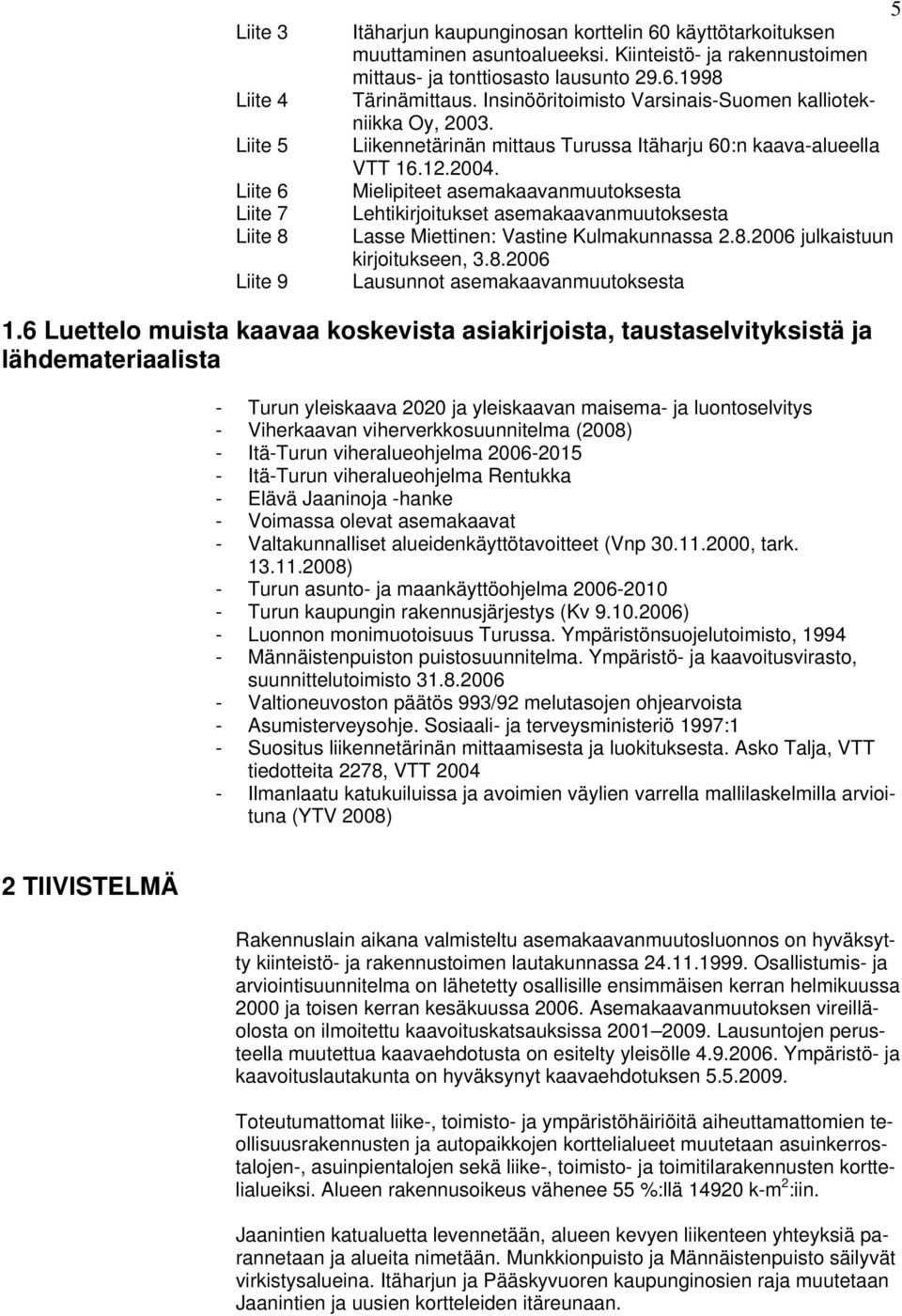 Liikennetärinän mittaus Turussa Itäharju 60:n kaava-alueella VTT 16.12.2004. Mielipiteet asemakaavanmuutoksesta Lehtikirjoitukset asemakaavanmuutoksesta Lasse Miettinen: Vastine Kulmakunnassa 2.8.