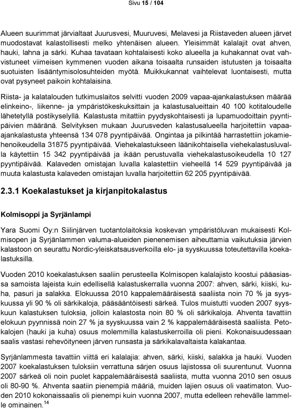 Kuhaa tavataan kohtalaisesti koko alueella ja kuhakannat ovat vahvistuneet viimeisen kymmenen vuoden aikana toisaalta runsaiden istutusten ja toisaalta suotuisten lisääntymisolosuhteiden myötä.