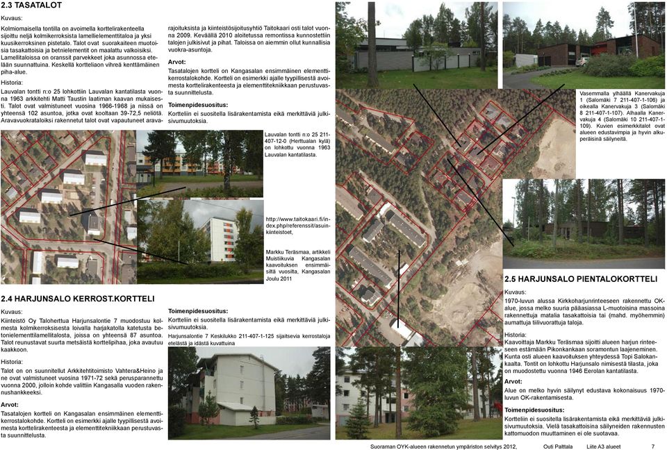 Keskellä kortteliaon vihreä kenttämäinen piha-alue. Lauvalan tontti n:o 25 lohkottiin Lauvalan kantatilasta vuonna 1963 arkkitehti Matti Taustin laatiman kaavan mukaisesti.