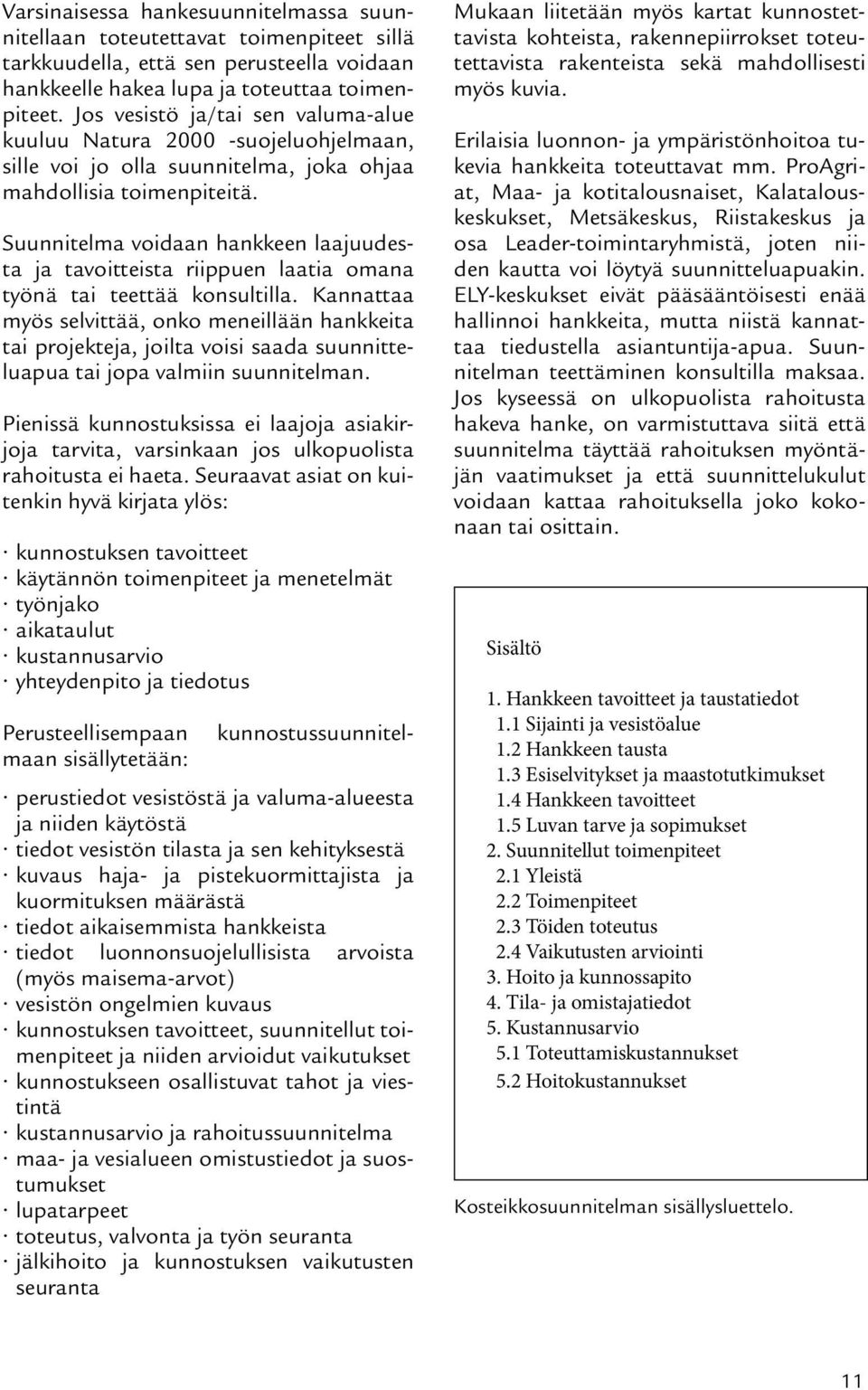 Suunnitelma voidaan hankkeen laajuudesta ja tavoitteista riippuen laatia omana työnä tai teettää konsultilla.