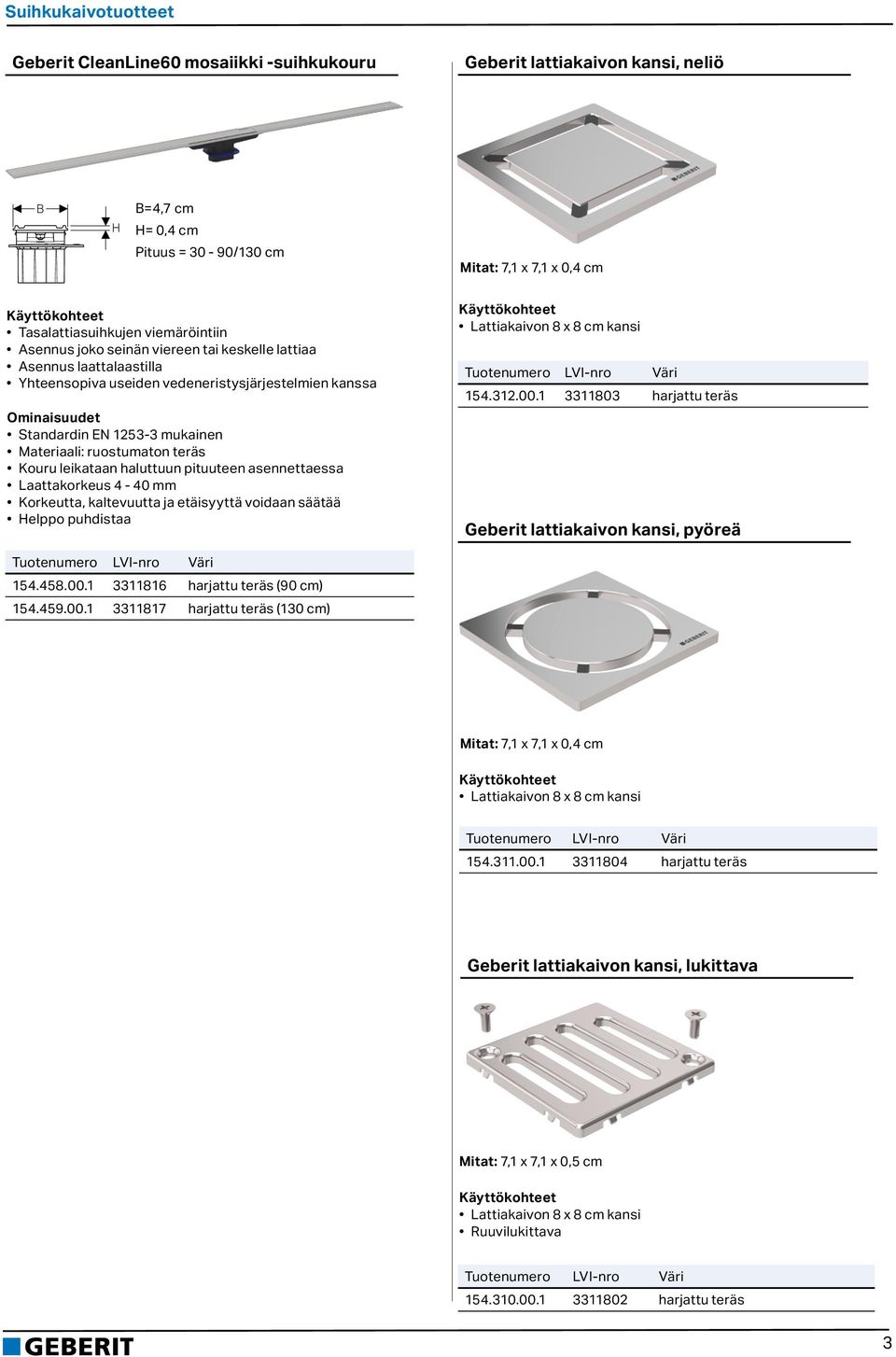 attiakaivon 8 x 8 cm kansi 14.312.00.1 3311803 harjattu teräs Geberit lattiakaivon kansi, pyöreä 14.48.00.1 3311816 harjattu teräs (90 cm) 14.49.00.1 3311817 harjattu teräs (130 cm) Mitat: 7,1 x 7,1 x 0,4 cm attiakaivon 8 x 8 cm kansi 14.