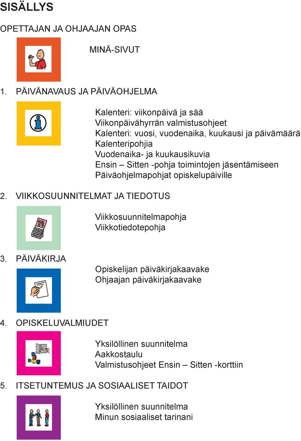 Vuodenaika- ja kuukausikuvia ensin Sitten -pohja toimintojen jäsentämiseen päiväohjelmapohjat opiskelupäiville Viikkosuunnitelmapohja Viikkotiedotepohja 3.